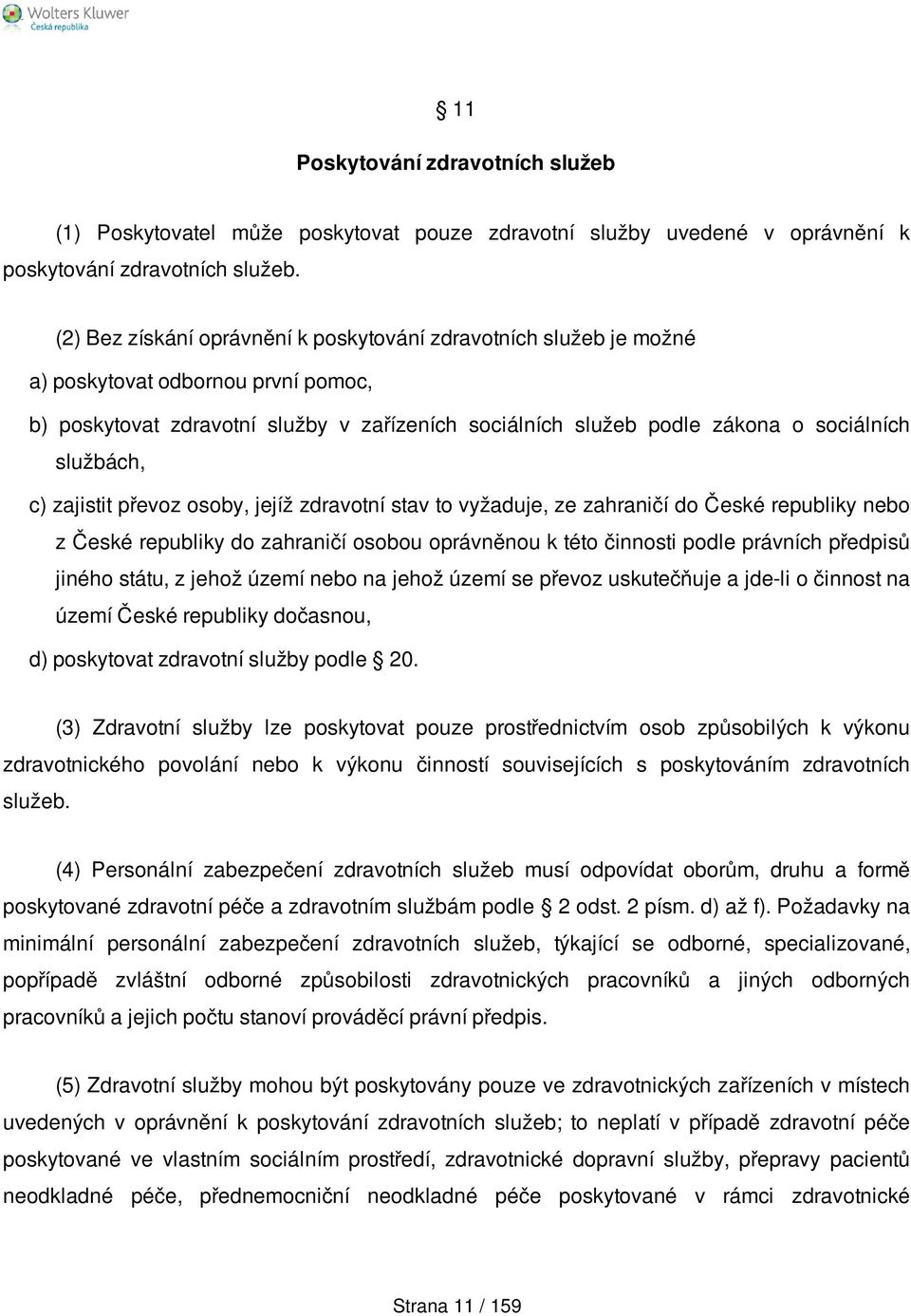 službách, c) zajistit převoz osoby, jejíž zdravotní stav to vyžaduje, ze zahraničí do České republiky nebo z České republiky do zahraničí osobou oprávněnou k této činnosti podle právních předpisů