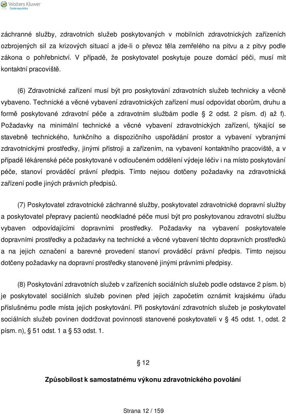 Technické a věcné vybavení zdravotnických zařízení musí odpovídat oborům, druhu a formě poskytované zdravotní péče a zdravotním službám podle 2 odst. 2 písm. d) až f).