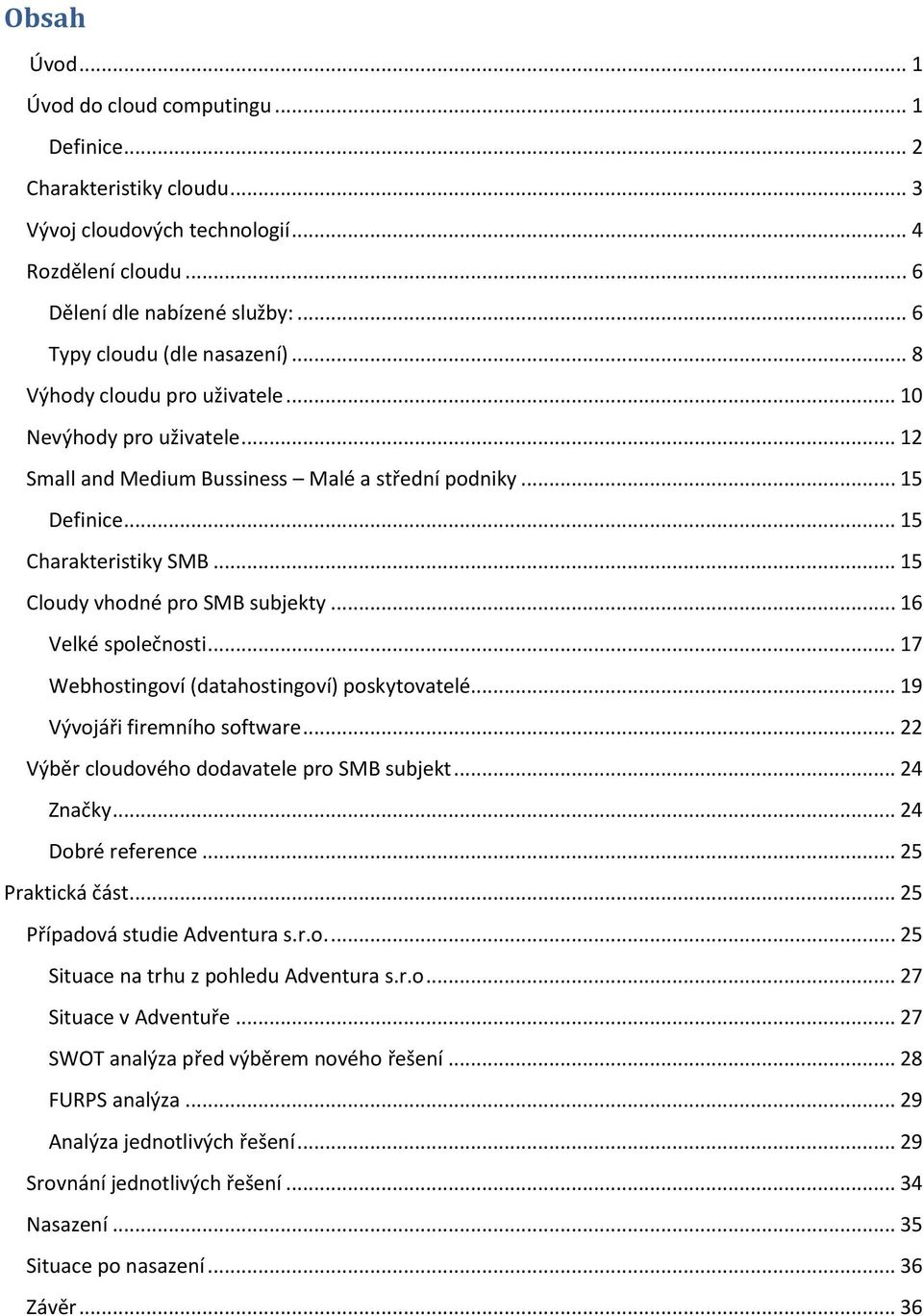 .. 15 Cloudy vhodné pro SMB subjekty... 16 Velké společnosti... 17 Webhostingoví (datahostingoví) poskytovatelé... 19 Vývojáři firemního software... 22 Výběr cloudového dodavatele pro SMB subjekt.