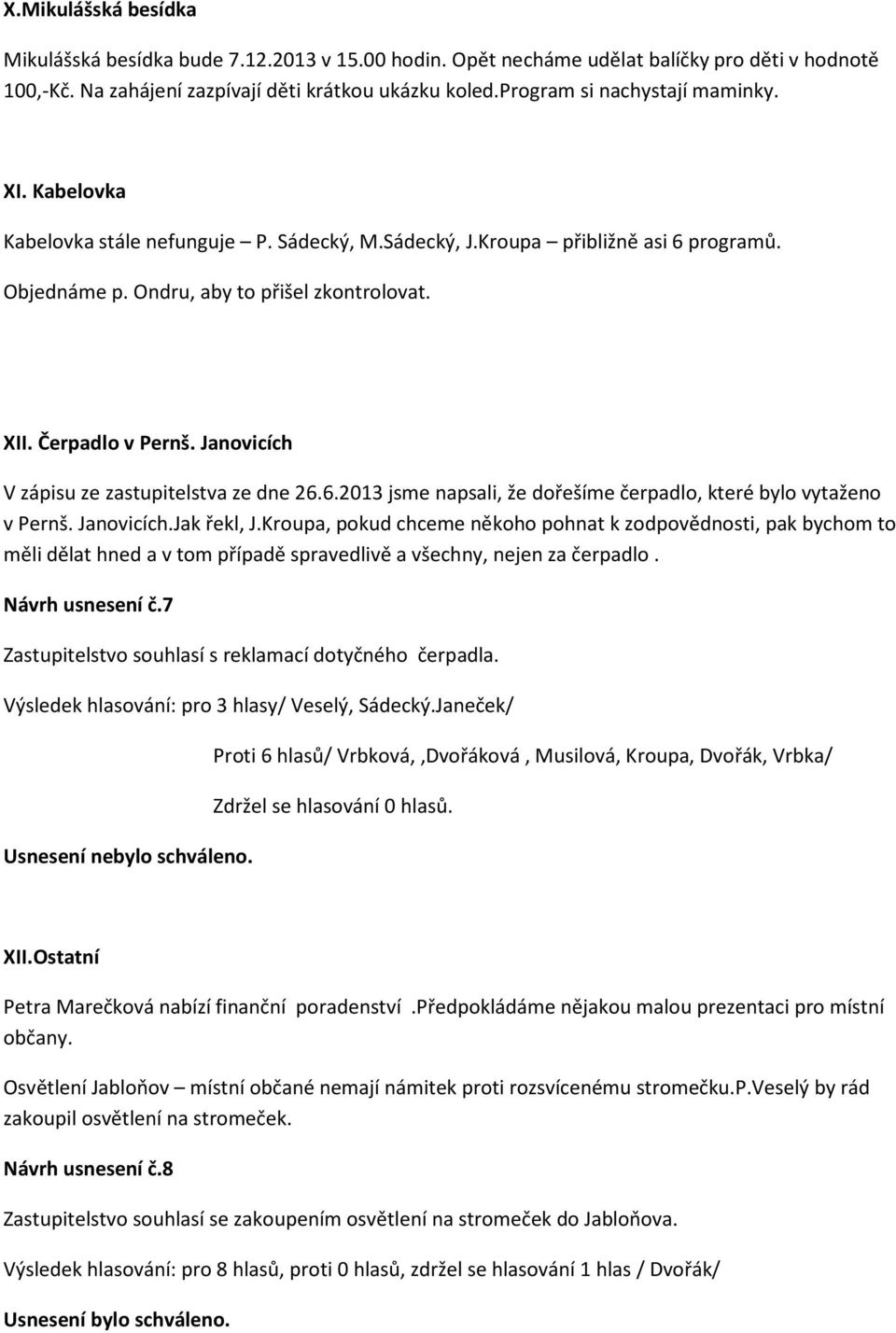 Janovicích V zápisu ze zastupitelstva ze dne 26.6.2013 jsme napsali, že dořešíme čerpadlo, které bylo vytaženo v Pernš. Janovicích.Jak řekl, J.