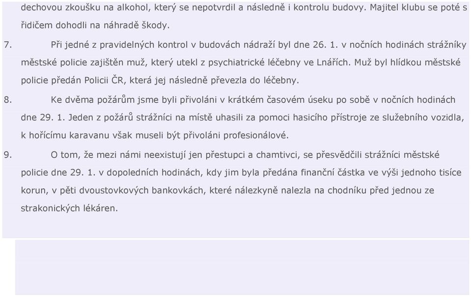 Muž byl hlídkou městské policie předán Policii ČR, která jej následně převezla do léčebny. 8. Ke dvěma požárům jsme byli přivoláni v krátkém časovém úseku po sobě v nočních hodinách dne 29. 1.