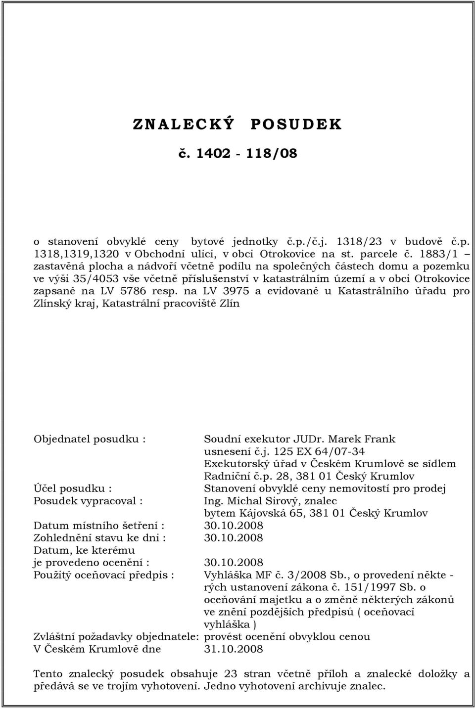 na LV 3975 a evidované u Katastrálního úřadu pro Zlínský kraj, Katastrální pracoviště Zlín Objednatel posudku : Účel posudku : Posudek vypracoval : Soudní exekutor JUDr. Marek Frank usnesení č.j. 125 EX 64/07-34 Exekutorský úřad v Českém Krumlově se sídlem Radniční č.