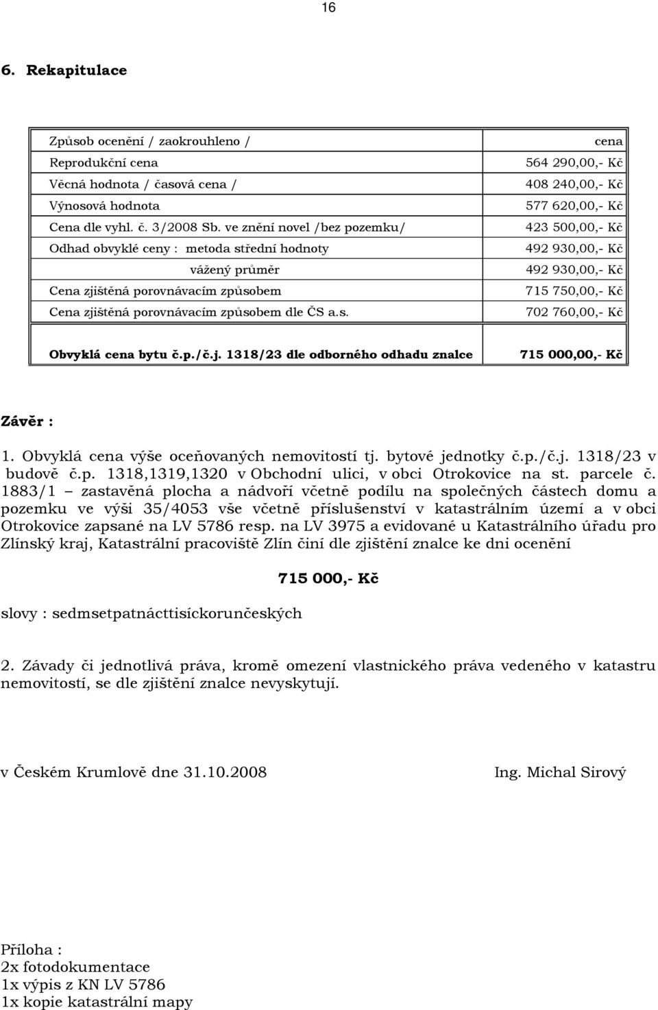 zjištěná porovnávacím způsobem dle ČS a.s. 702 760,00,- Kč Obvyklá cena bytu č.p./č.j. 1318/23 dle odborného odhadu znalce 715 000,00,- Kč Závěr : 1. Obvyklá cena výše oceňovaných nemovitostí tj.