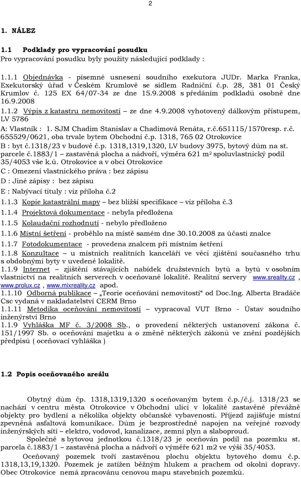 9.2008 vyhotovený dálkovým přístupem, LV 5786 A: Vlastník : 1. SJM Chadim Stanislav a Chadimová Renáta, r.č.651115/1570resp. r.č. 655529/0621, oba trvale bytem Obchodní č.p. 1318, 765 02 Otrokovice B : byt č.