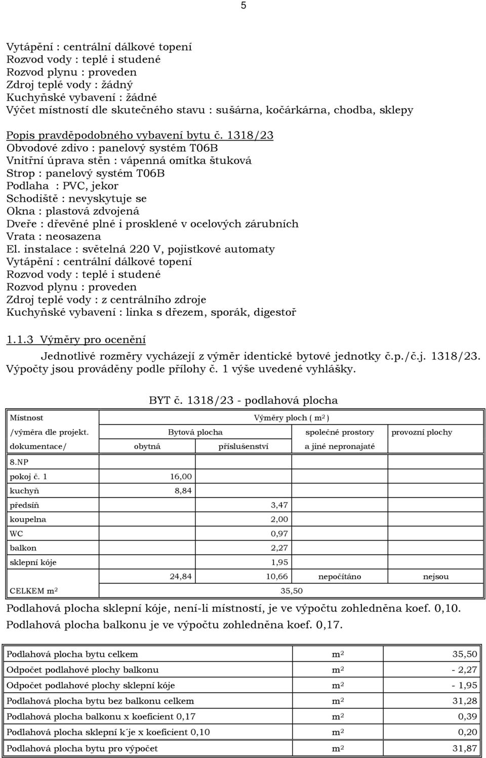 1318/23 Obvodové zdivo : panelový systém T06B Vnitřní úprava stěn : vápenná omítka štuková Strop : panelový systém T06B Podlaha : PVC, jekor Schodiště : nevyskytuje se Okna : plastová zdvojená Dveře