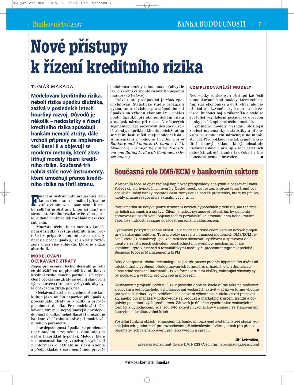 Důvodů je několik nedostatky v řízení kreditního rizika způsobují bankám nemalé ztráty, dále vrcholí přípravy na implementaci Basel II aobjevují se moderní metody, které zkvalitňují modely řízení