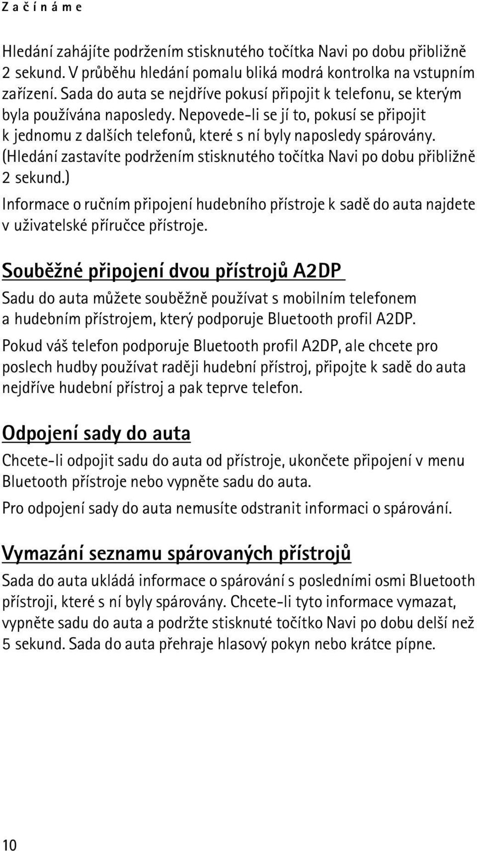 (Hledání zastavíte podr¾ením stisknutého toèítka Navi po dobu pøibli¾nì 2 sekund.) Informace o ruèním pøipojení hudebního pøístroje k sadì do auta najdete v u¾ivatelské pøíruèce pøístroje.