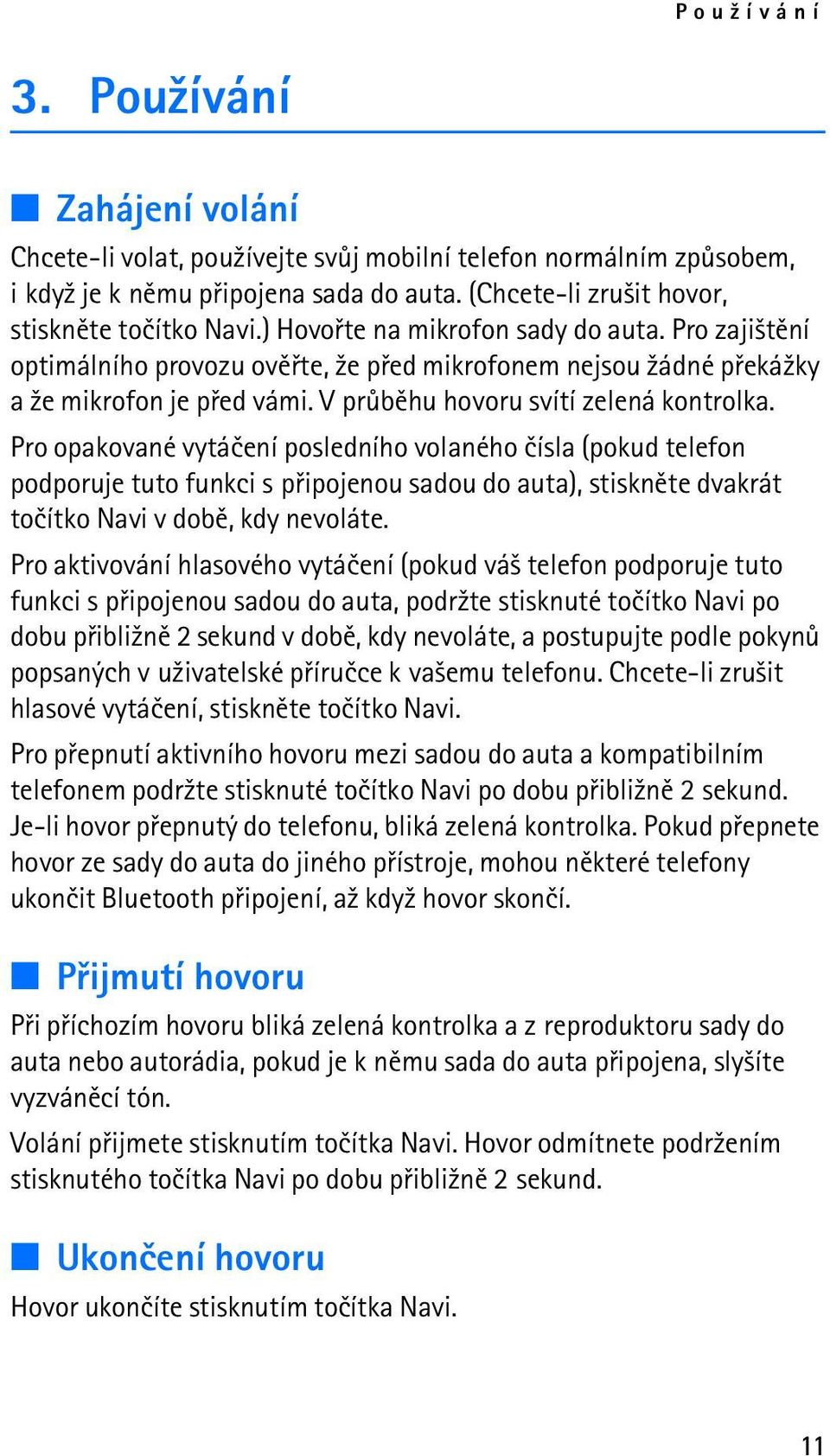 Pro opakované vytáèení posledního volaného èísla (pokud telefon podporuje tuto funkci s pøipojenou sadou do auta), stisknìte dvakrát toèítko Navi v dobì, kdy nevoláte.