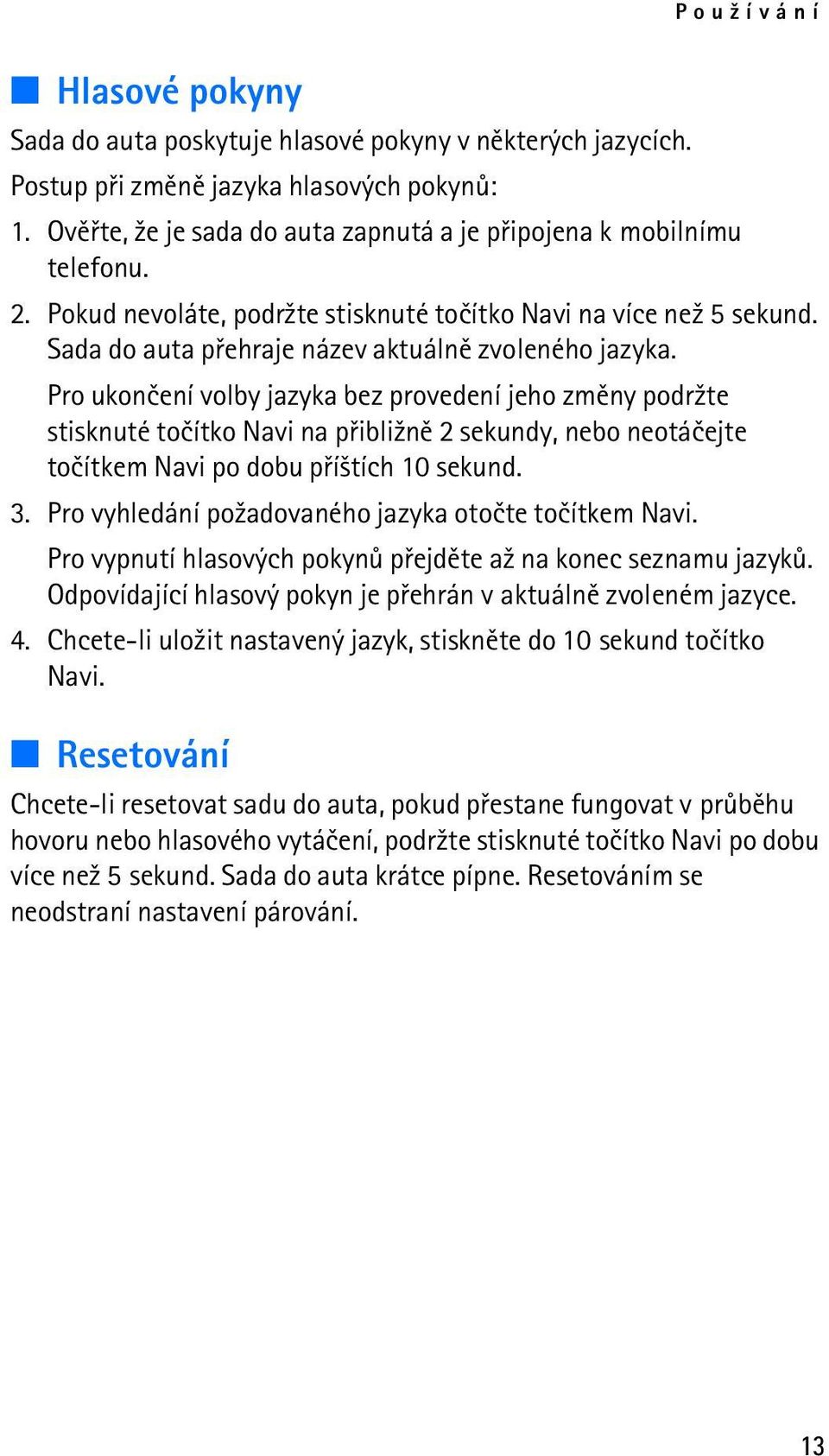 Pro ukonèení volby jazyka bez provedení jeho zmìny podr¾te stisknuté toèítko Navi na pøibli¾nì 2 sekundy, nebo neotáèejte toèítkem Navi po dobu pøí¹tích 10 sekund. 3.