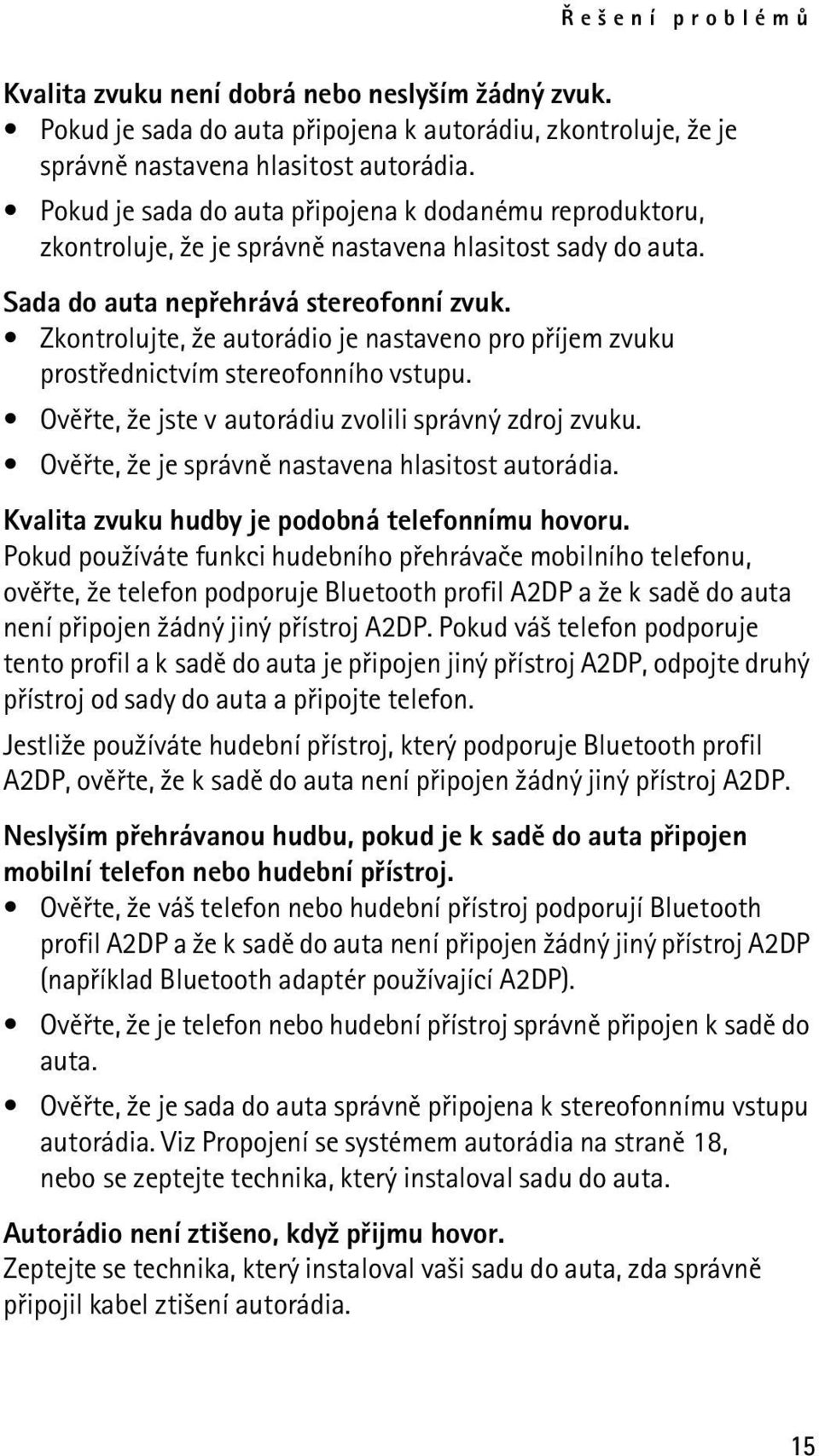 Zkontrolujte, ¾e autorádio je nastaveno pro pøíjem zvuku prostøednictvím stereofonního vstupu. Ovìøte, ¾e jste v autorádiu zvolili správný zdroj zvuku.