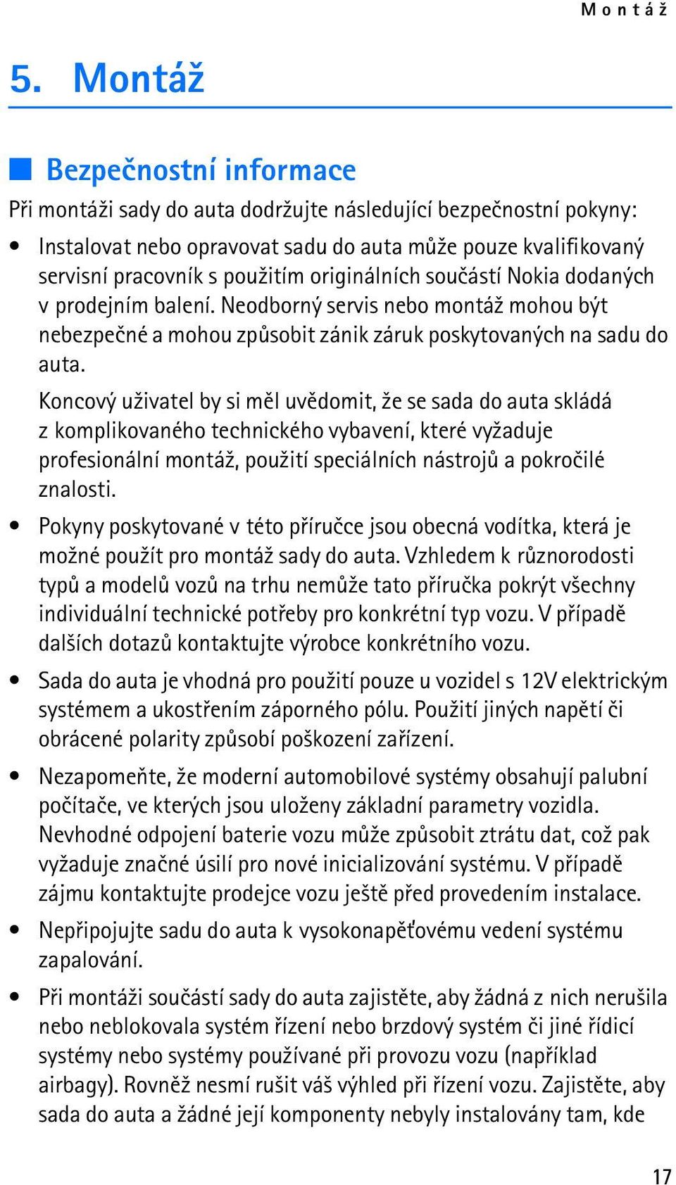 originálních souèástí Nokia dodaných v prodejním balení. Neodborný servis nebo montá¾ mohou být nebezpeèné a mohou zpùsobit zánik záruk poskytovaných na sadu do auta.