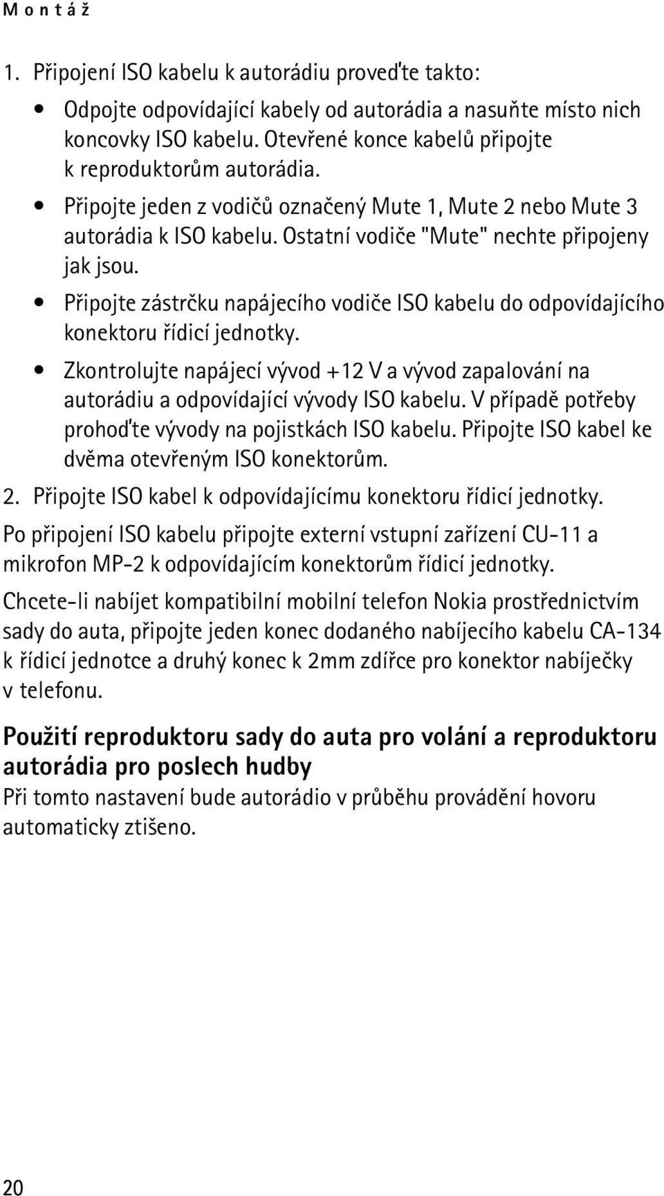 Pøipojte zástrèku napájecího vodièe ISO kabelu do odpovídajícího konektoru øídicí jednotky. Zkontrolujte napájecí vývod +12 V a vývod zapalování na autorádiu a odpovídající vývody ISO kabelu.