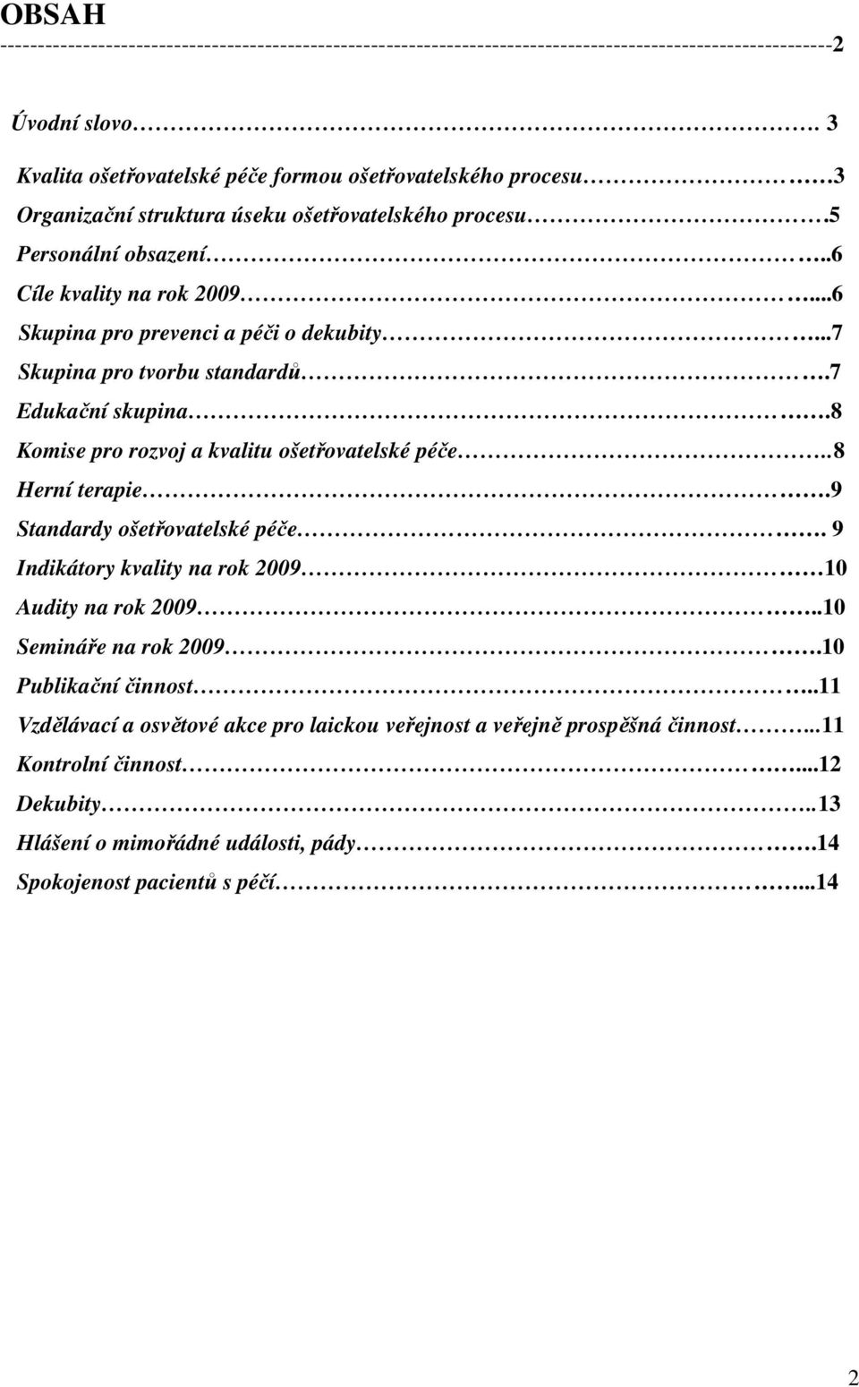 ..6 Skupina pro prevenci a péči o dekubity...7 Skupina pro tvorbu standardů.7 Edukační skupina.8 Komise pro rozvoj a kvalitu ošetřovatelské péče..8 Herní terapie.9 Standardy ošetřovatelské péče.