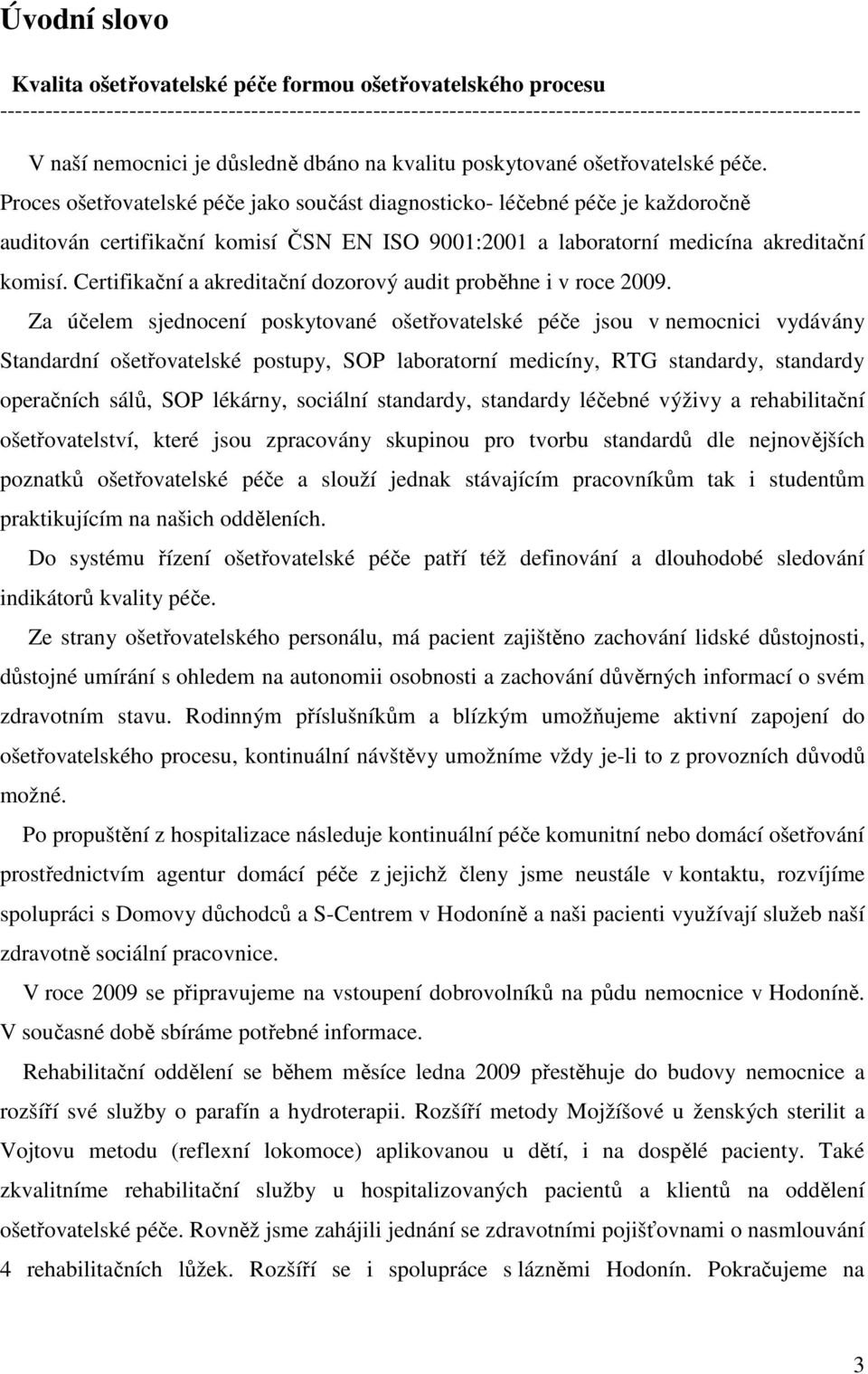 Proces ošetřovatelské péče jako součást diagnosticko- léčebné péče je každoročně auditován certifikační komisí ČSN EN ISO 9001:2001 a laboratorní medicína akreditační komisí.