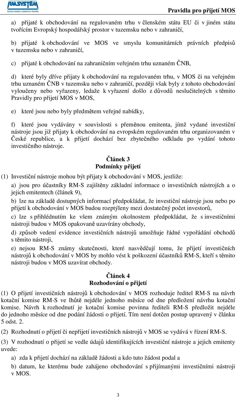 na veřejném trhu uznaném ČNB v tuzemsku nebo v zahraničí, později však byly z tohoto obchodování vyloučeny nebo vyřazeny, ledaže k vyřazení došlo z důvodů neslučitelných s těmito Pravidly pro přijetí