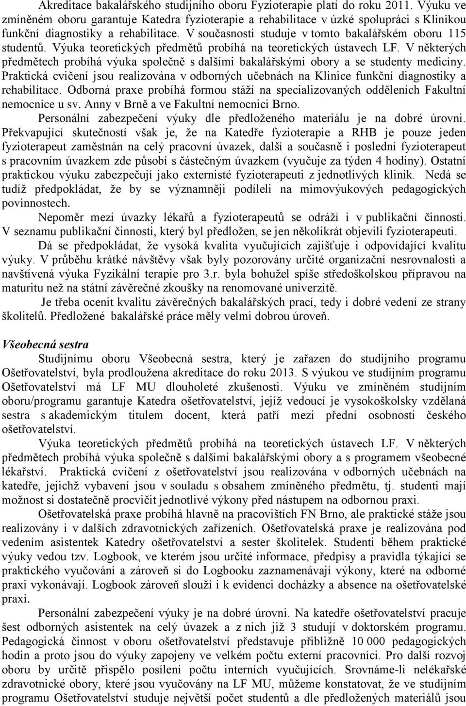 Výuka teoretických předmětů probíhá na teoretických ústavech LF. V některých předmětech probíhá výuka společně s dalšími bakalářskými obory a se studenty medicíny.