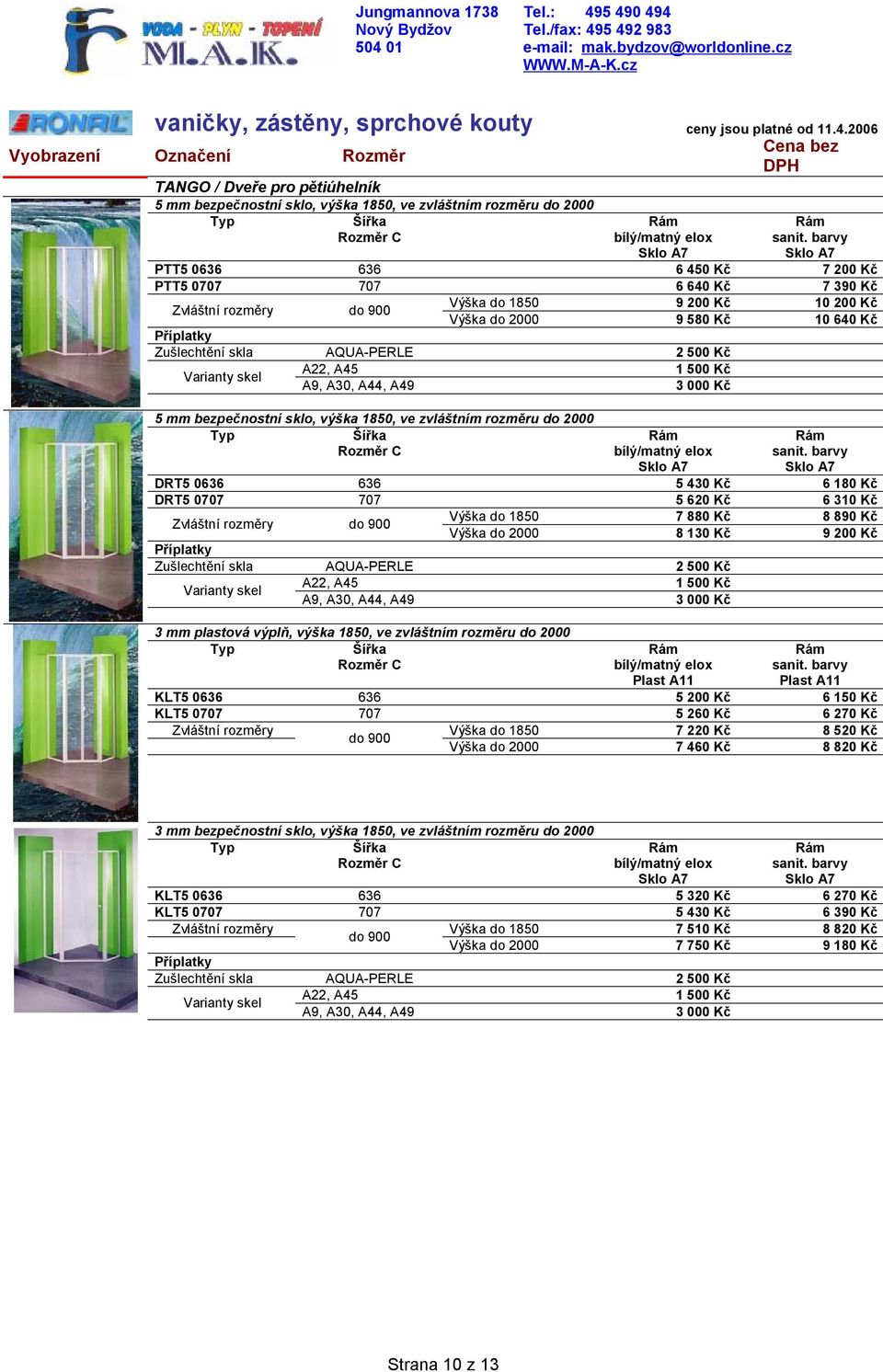 1850, ve zvláštním rozměru do 2000 Typ Rozměr C DRT5 0636 636 5 430 Kč 6 180 Kč DRT5 0707 707 5 620 Kč 6 310 Kč Výška do 1850 7 880 Kč 8 890 Kč do 900 Výška do 2000 8 130 Kč 9 200 Kč Zušlechtění skla