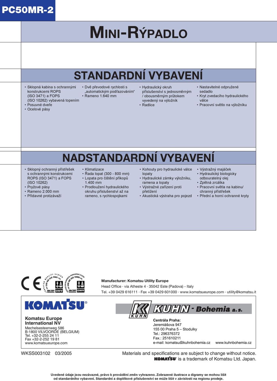 640 mm Hydraulický okruh příslušenství s jednosměrným / obousměrným průtokem vyvedený na výložník Radlice Nastavitelné odpružené sedadlo Kryt zvedacího hydraulického válce Pracovní světlo na