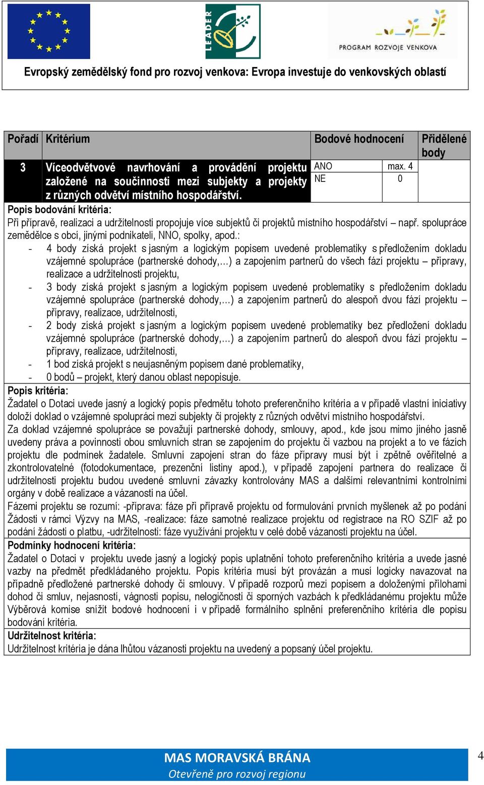 : - 4 získá projekt s jasným a logickým popisem uvedené problematiky s předložením dokladu vzájemné spolupráce (partnerské dohody, ) a zapojením partnerů do všech fází projektu přípravy, realizace a