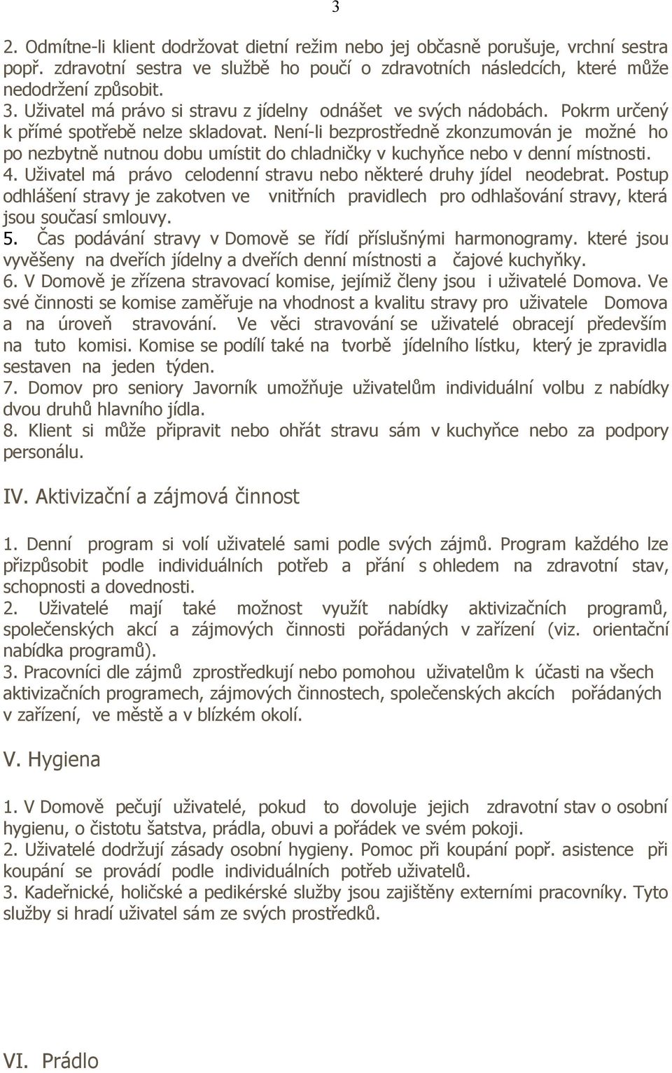 Není-li bezprostředně zkonzumován je možné ho po nezbytně nutnou dobu umístit do chladničky v kuchyňce nebo v denní místnosti. 4. Uživatel má právo celodenní stravu nebo některé druhy jídel neodebrat.