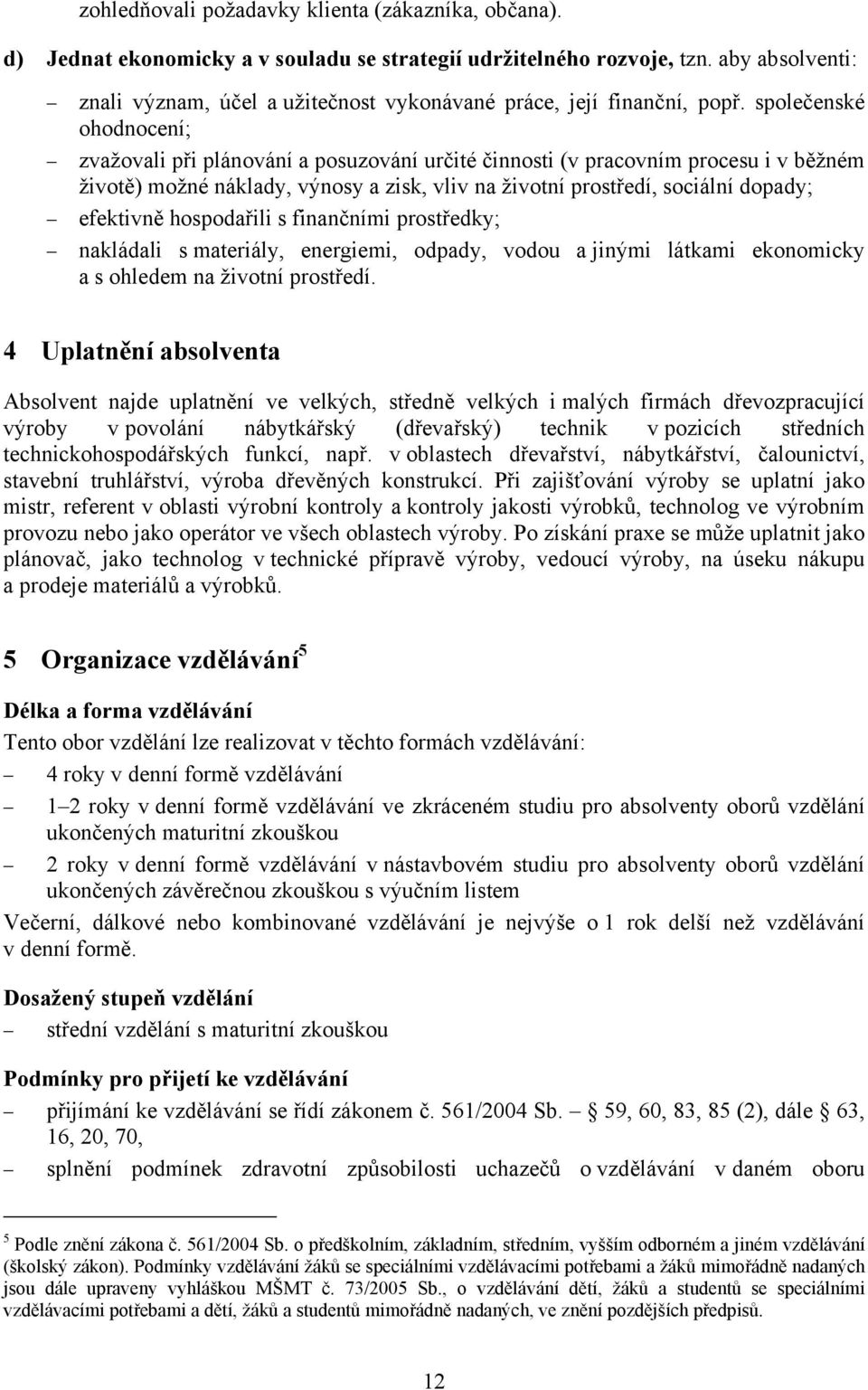 společenské ohodnocení; zvažovali při plánování a posuzování určité činnosti (v pracovním procesu i v běžném životě) možné náklady, výnosy a zisk, vliv na životní prostředí, sociální dopady;