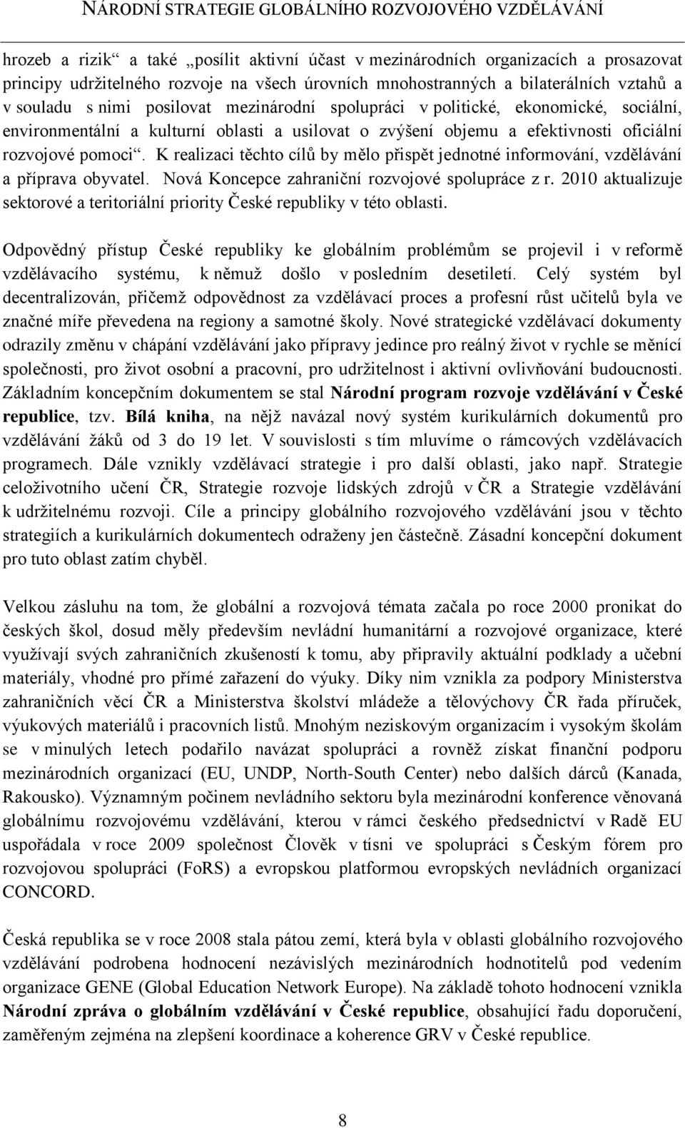 K realizaci těchto cílů by mělo přispět jednotné informování, vzdělávání a příprava obyvatel. Nová Koncepce zahraniční rozvojové spolupráce z r.