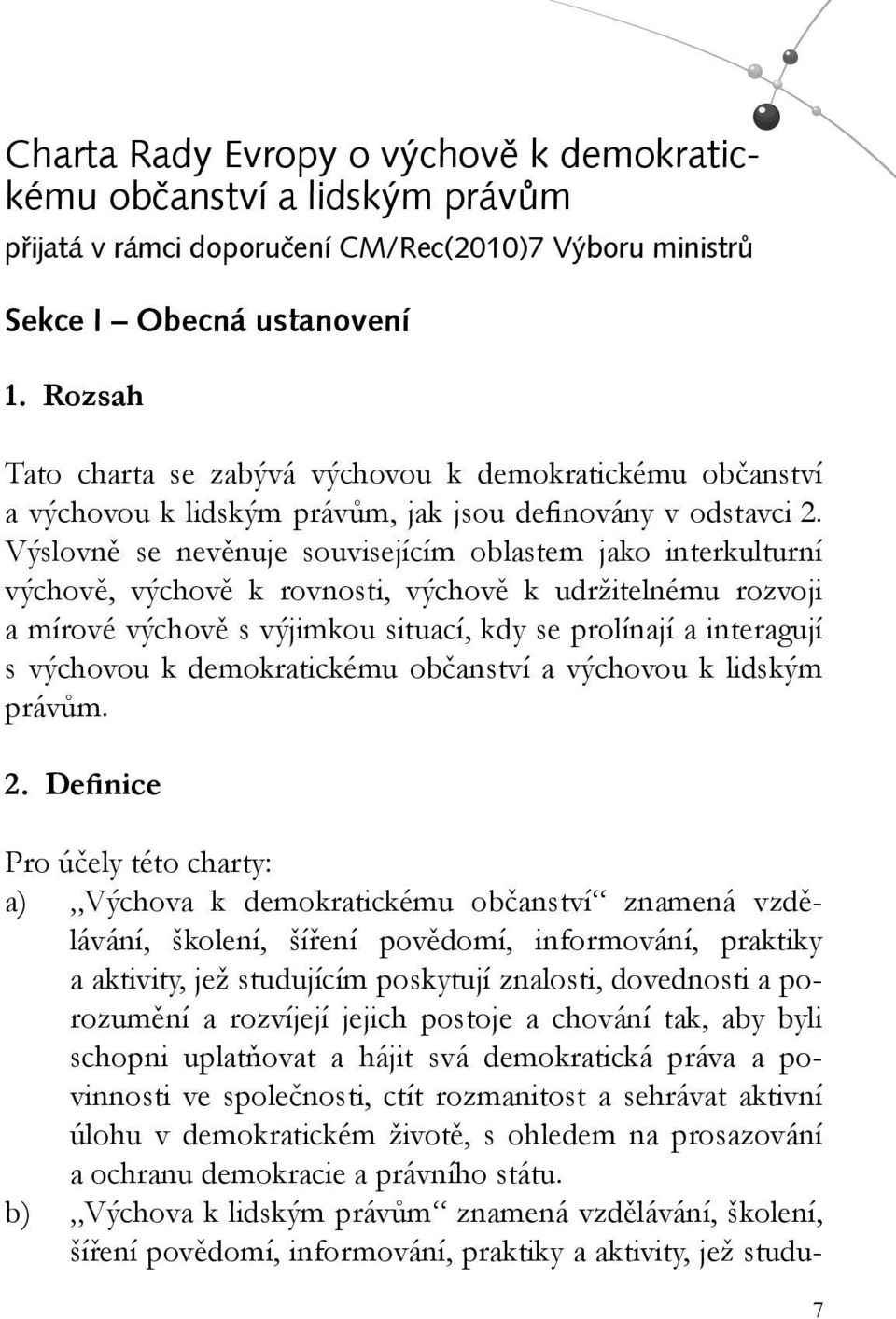 Výslovně se nevěnuje souvisejícím oblastem jako interkulturní výchově, výchově k rovnosti, výchově k udržitelnému rozvoji a mírové výchově s výjimkou situací, kdy se prolínají a interagují s výchovou