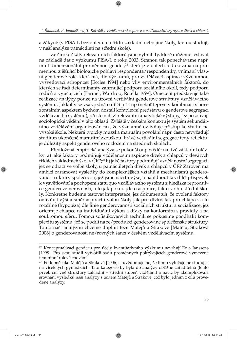 Ze široké škály relevantních faktorů jsme vybrali ty, které můžeme tes to vat na základě dat z výzkumu PISA-L z roku 2003. Stranou tak ponecháváme např.