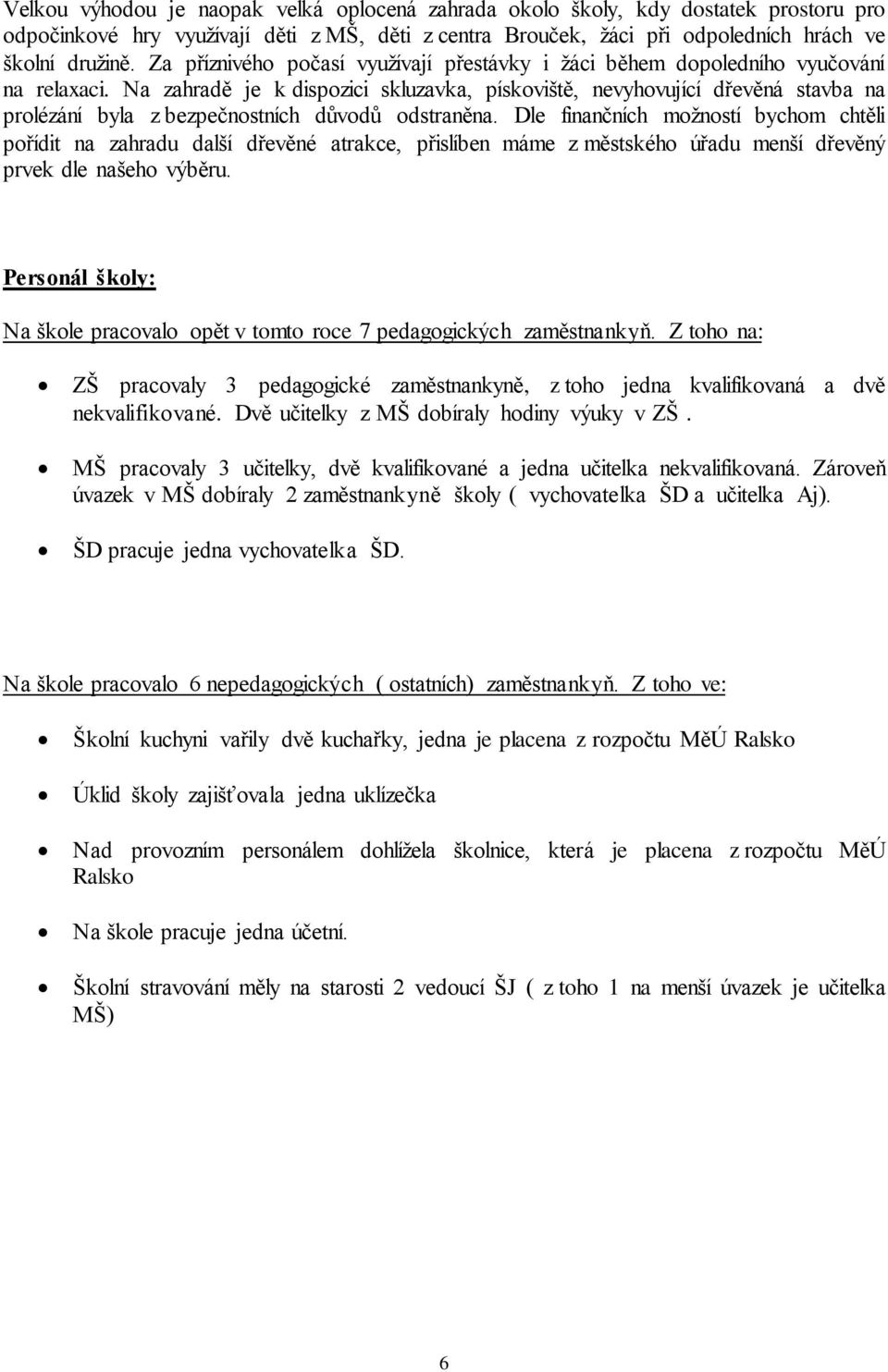 Na zahradě je k dispozici skluzavka, pískoviště, nevyhovující dřevěná stavba na prolézání byla z bezpečnostních důvodů odstraněna.