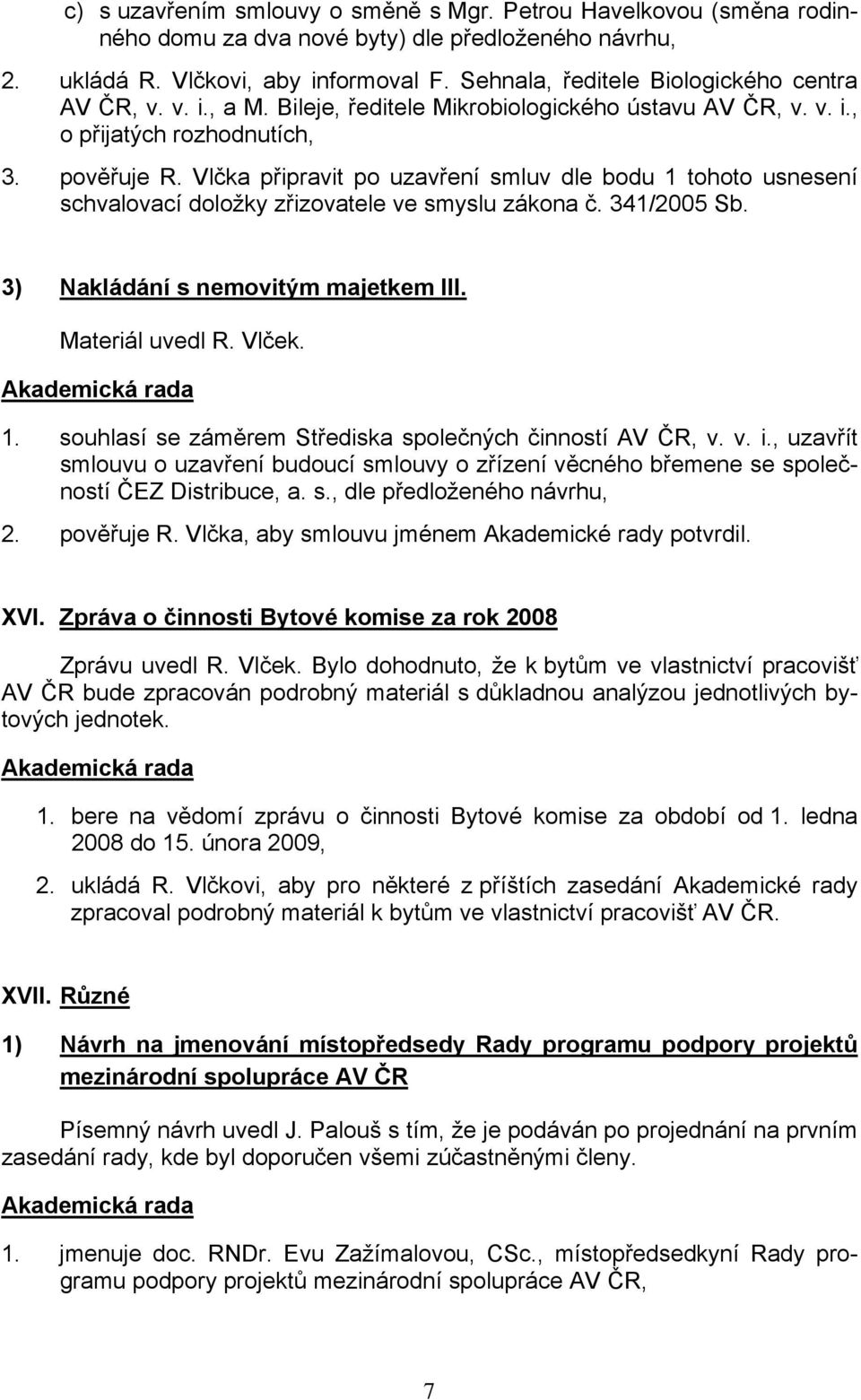 Vlčka připravit po uzavření smluv dle bodu 1 tohoto usnesení schvalovací doložky zřizovatele ve smyslu zákona č. 341/2005 Sb. 3) Nakládání s nemovitým majetkem III. Materiál uvedl R. Vlček. 1. souhlasí se záměrem Střediska společných činností AV ČR, v.