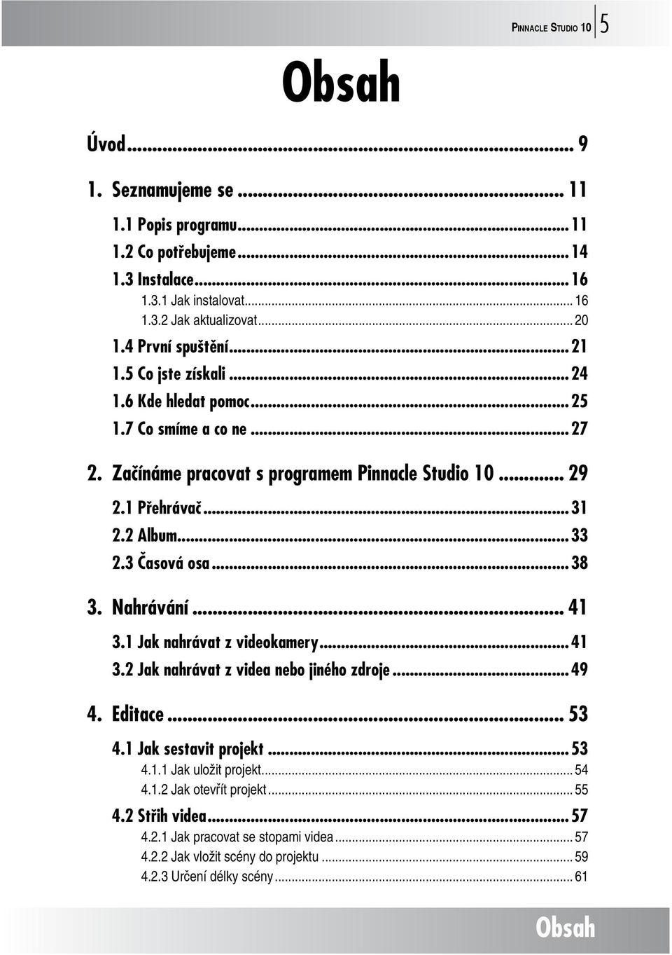 3 Časová osa...38 3. Nahrávání... 41 3.1 Jak nahrávat z videokamery...41 3.2 Jak nahrávat z videa nebo jiného zdroje...49 4. Editace... 53 4.1 Jak sestavit projekt...53 4.1.1 Jak uložit projekt.