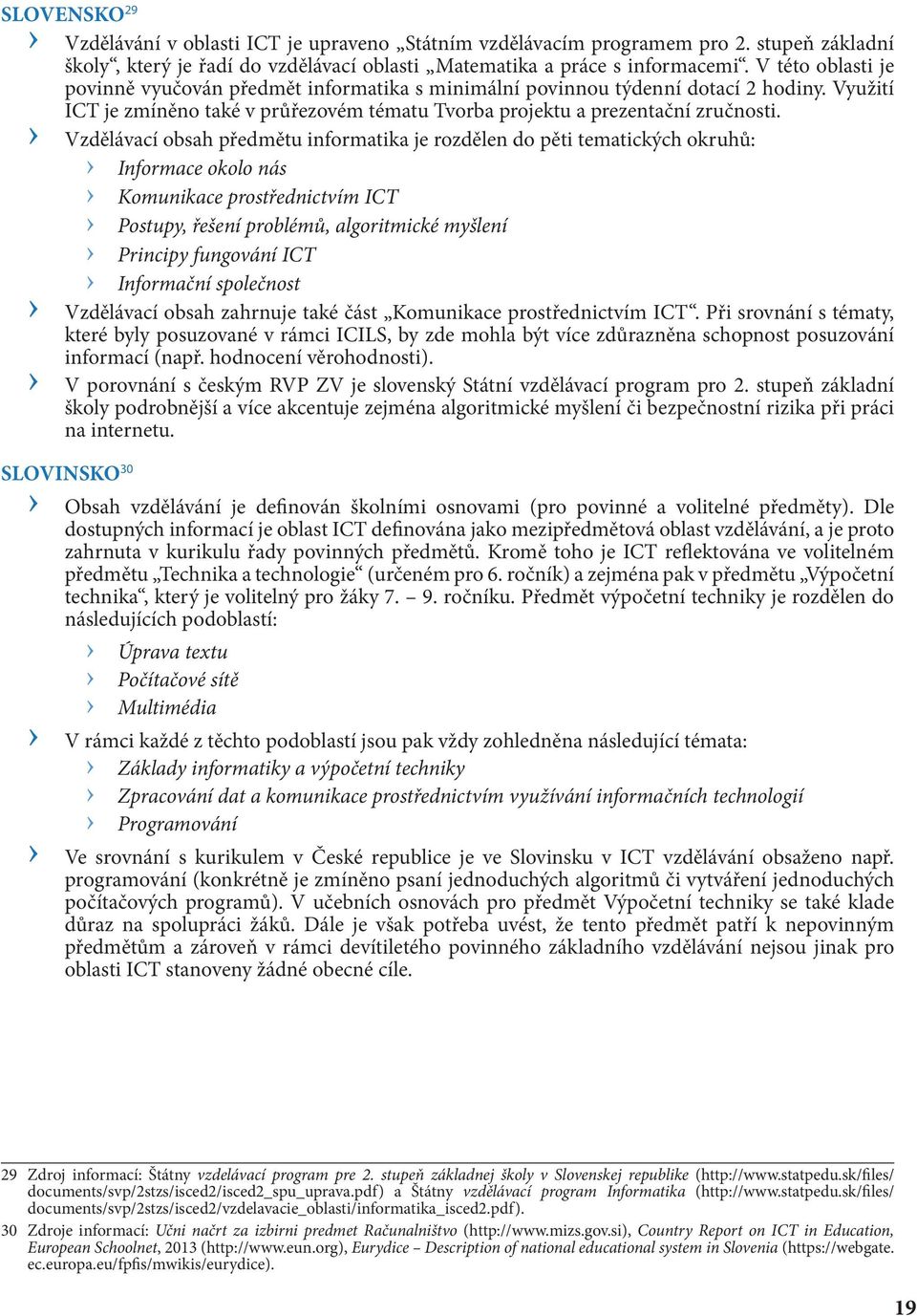 Vzdělávací obsah předmětu informatika je rozdělen do pěti tematických okruhů: Informace okolo nás Komunikace prostřednictvím ICT Postupy, řešení problémů, algoritmické myšlení Principy fungování ICT