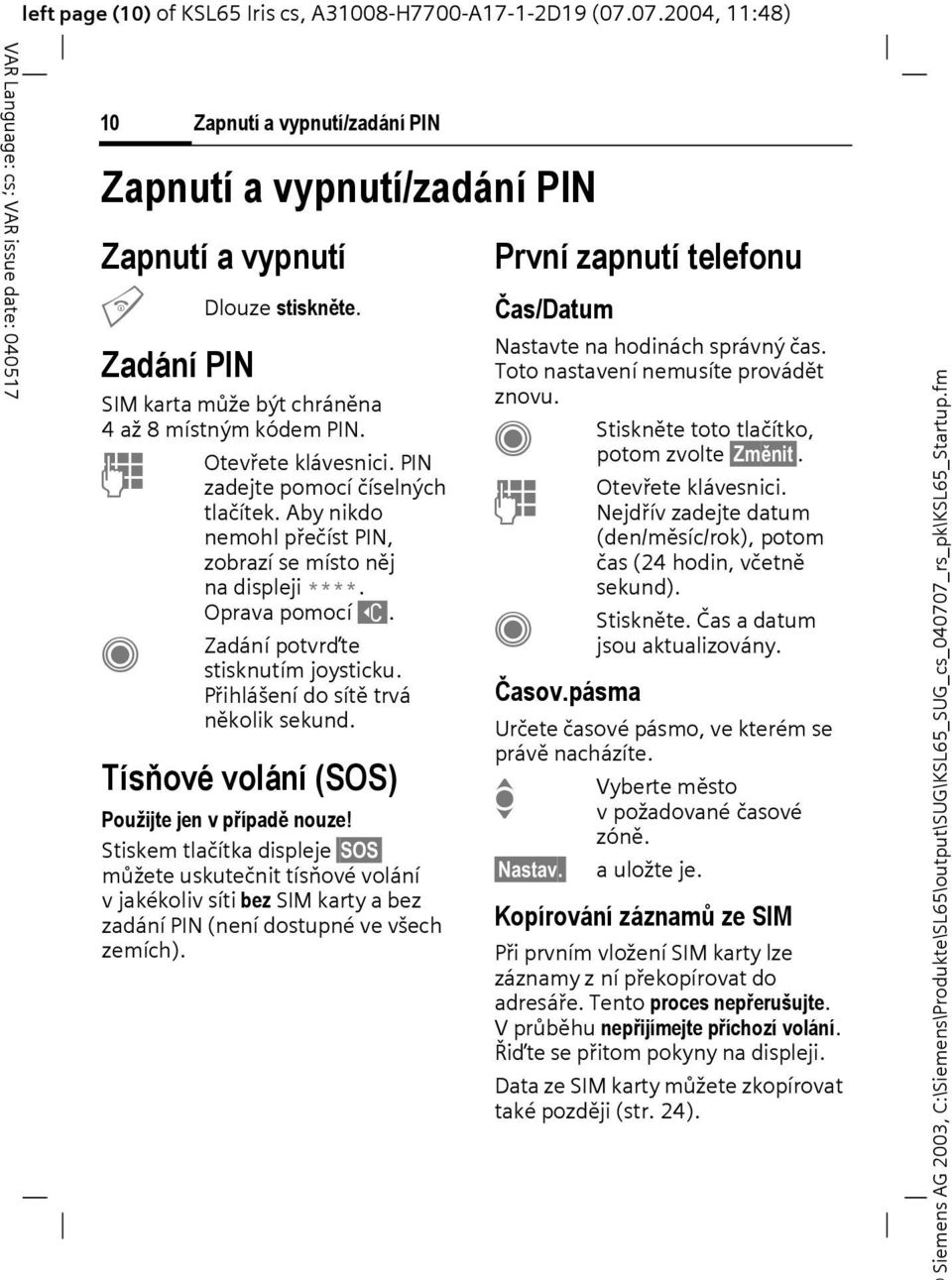 Oprava pomocí ]. Zadání potvrďte stisknutím joysticku. Přihlášení do sítě trvá několik sekund. Tísňové volání (SOS) Použijte jen v případě nouze!