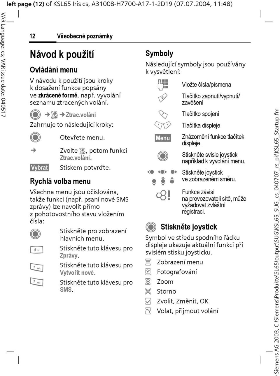 volání Zahrnuje to následující kroky: Otevřete menu. Zvolte P, potom funkci Ztrac.volání. Vybrat Stiskem potvrďte. Rychlá volba menu Všechna menu jsou očíslována, takže funkci (např.