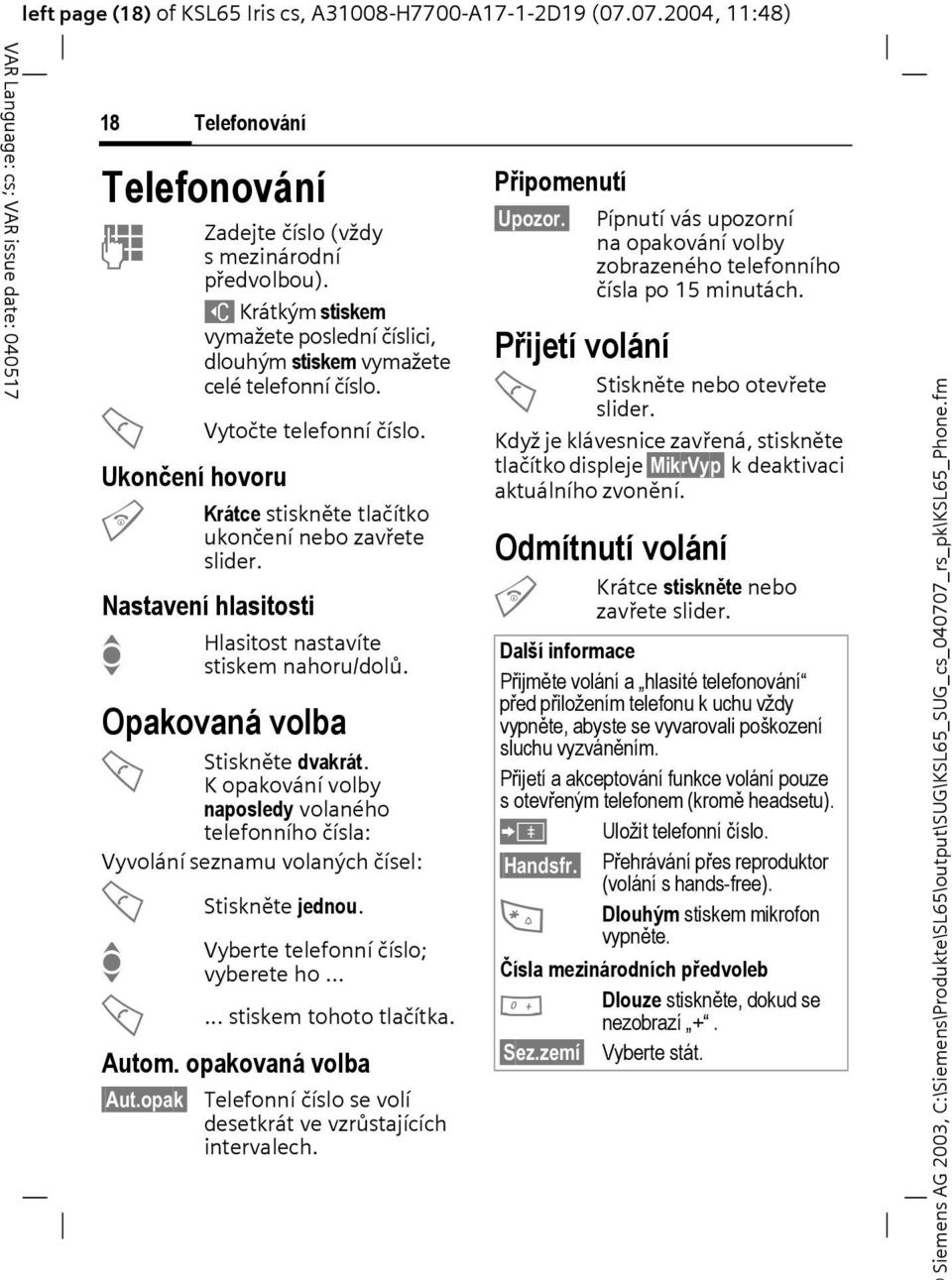 Nastavení hlasitosti Hlasitost nastavíte I stiskem nahoru/dolů. Opakovaná volba A Stiskněte dvakrát.