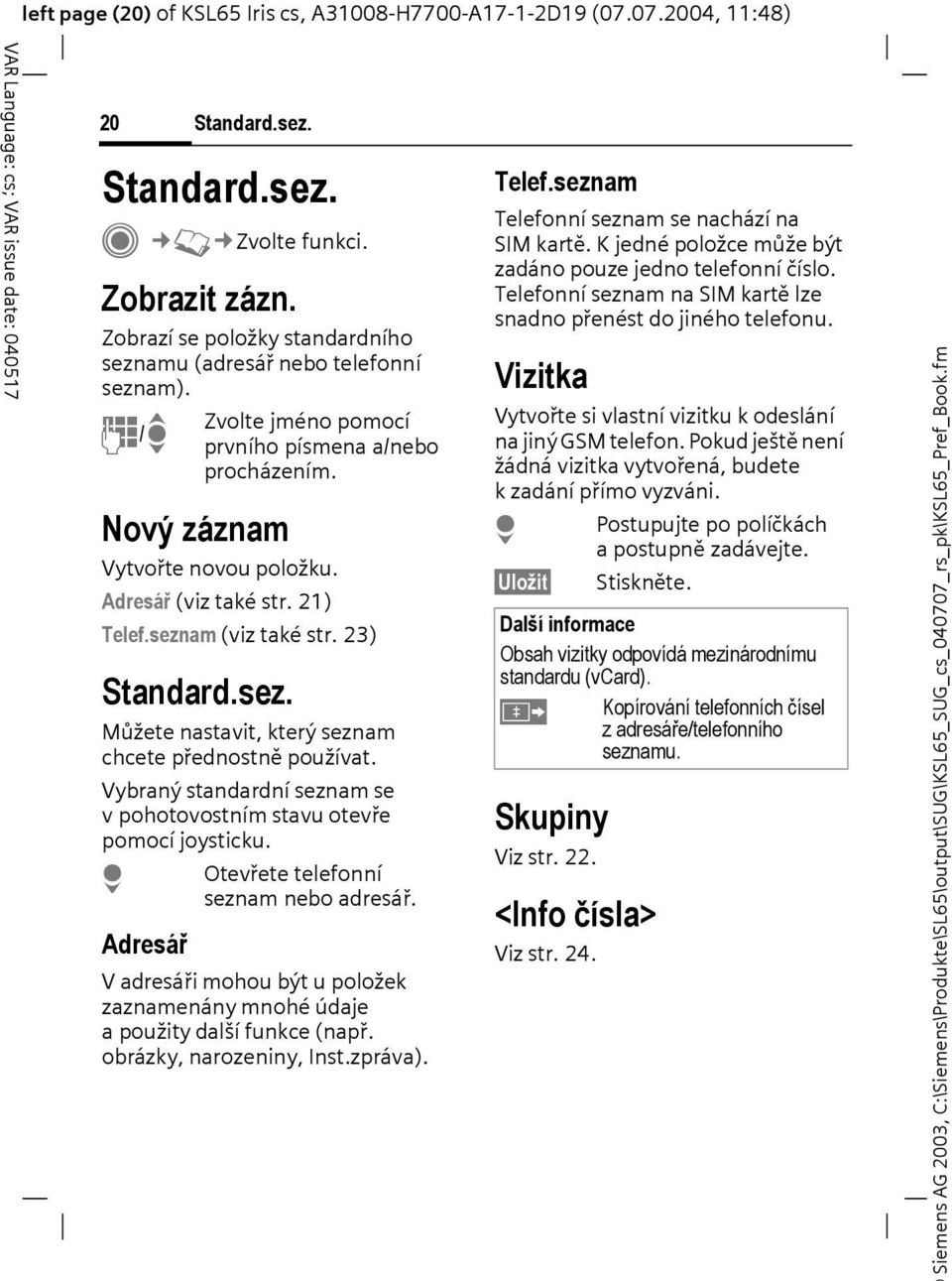 21) Telef.seznam (viz také str. 23) Standard.sez. Můžete nastavit, který seznam chcete přednostně používat. Vybraný standardní seznam se v pohotovostním stavu otevře pomocí joysticku.