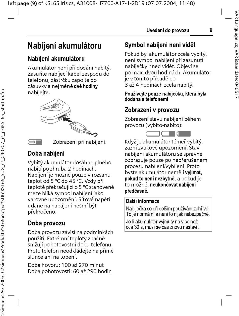 Y Doba nabíjení Zobrazení při nabíjení. Vybitý akumulátor dosáhne plného nabití po zhruba 2 hodinách. Nabíjení je možné pouze v rozsahu teplot od 5 do45.