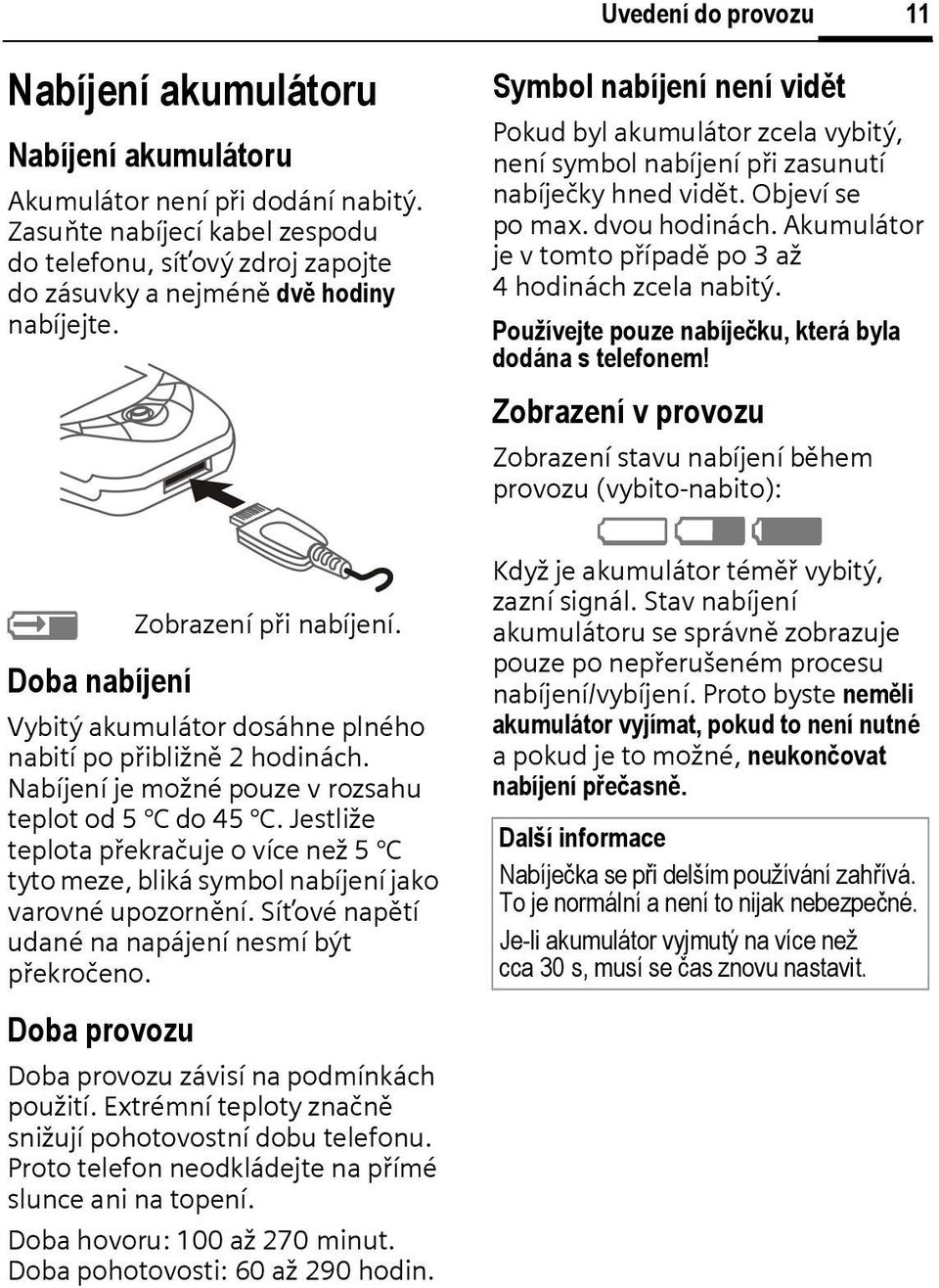 Vybitý akumulátor dosáhne plného nabití po přibližně 2 hodinách. Nabíjení je možné pouze v rozsahu teplot od 5 do 45.