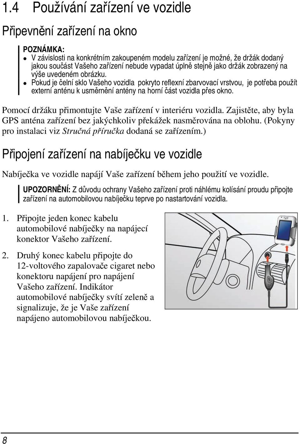 Pokud je čelní sklo Vašeho vozidla pokryto reflexní zbarvovací vrstvou, je potřeba použít externí anténu k usměrnění antény na horní část vozidla přes okno.