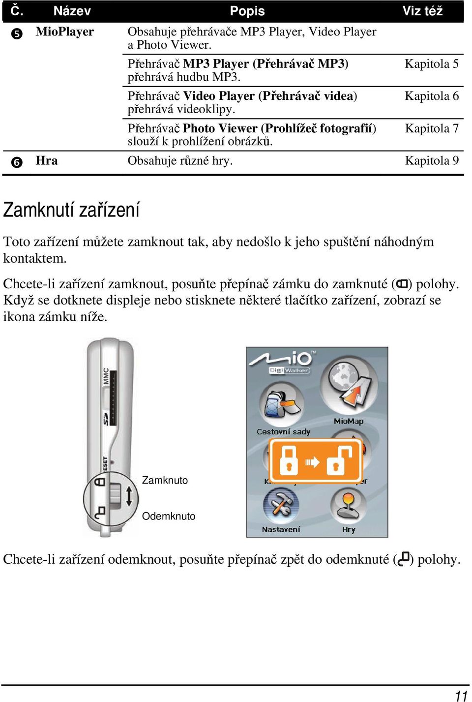 Kapitola 5 Kapitola 6 Kapitola 7 Hra Obsahuje různé hry. Kapitola 9 Zamknutí zařízení Toto zařízení můžete zamknout tak, aby nedošlo k jeho spuštění náhodným kontaktem.