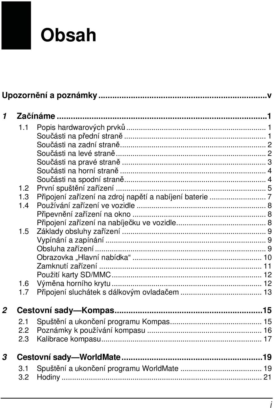 .. 8 Připevnění zařízení na okno... 8 Připojení zařízení na nabíječku ve vozidle... 8 1.5 Základy obsluhy zařízení... 9 Vypínání a zapínání... 9 Obsluha zařízení... 9 Obrazovka Hlavní nabídka.