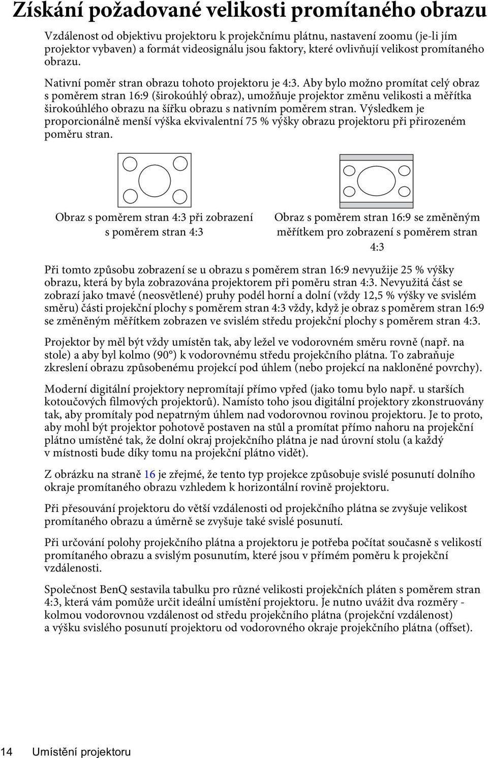 Aby bylo možno promítat celý obraz s poměrem stran 16:9 (širokoúhlý obraz), umožňuje projektor změnu velikosti a měřítka širokoúhlého obrazu na šířku obrazu s nativním poměrem stran.
