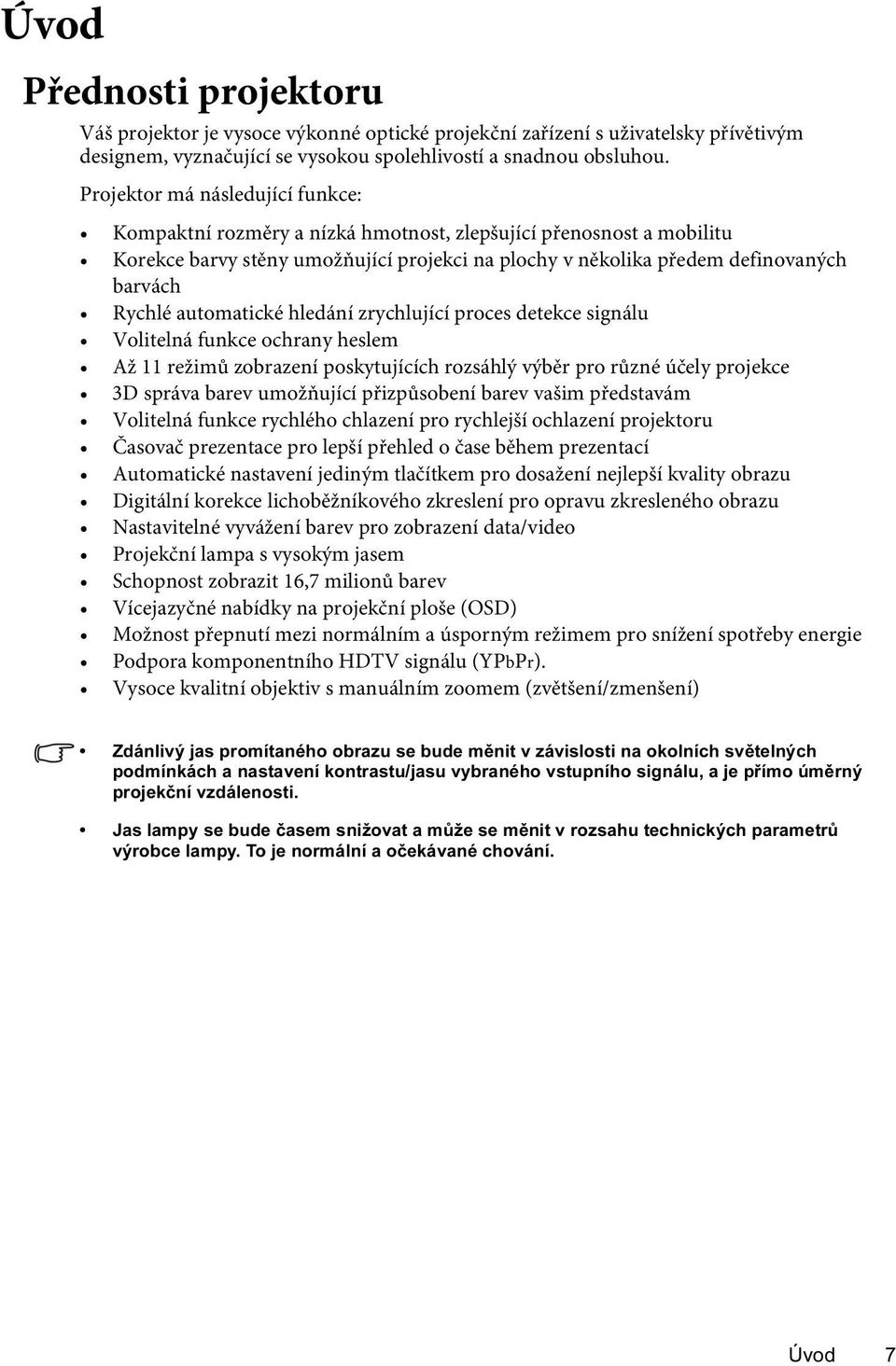 automatické hledání zrychlující proces detekce signálu Volitelná funkce ochrany heslem Až 11 režimů zobrazení poskytujících rozsáhlý výběr pro různé účely projekce 3D správa barev umožňující