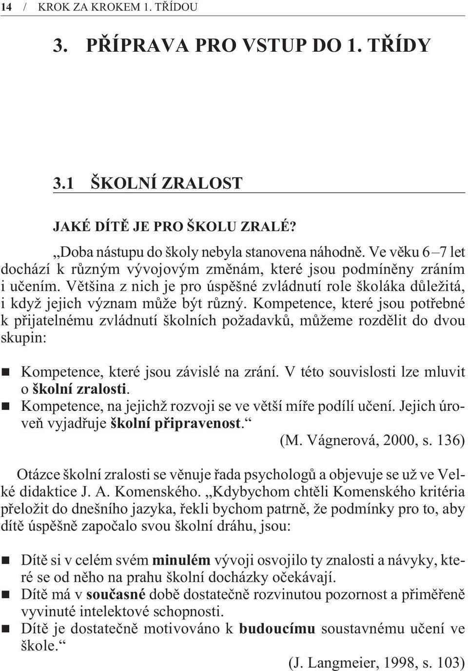 Kompetence, které jsou potøebné k pøijatelnému zvládnutí školních požadavkù, mùžeme rozdìlit do dvou skupin: Kompetence, které jsou závislé na zrání. V této souvislosti lze mluvit o školní zralosti.