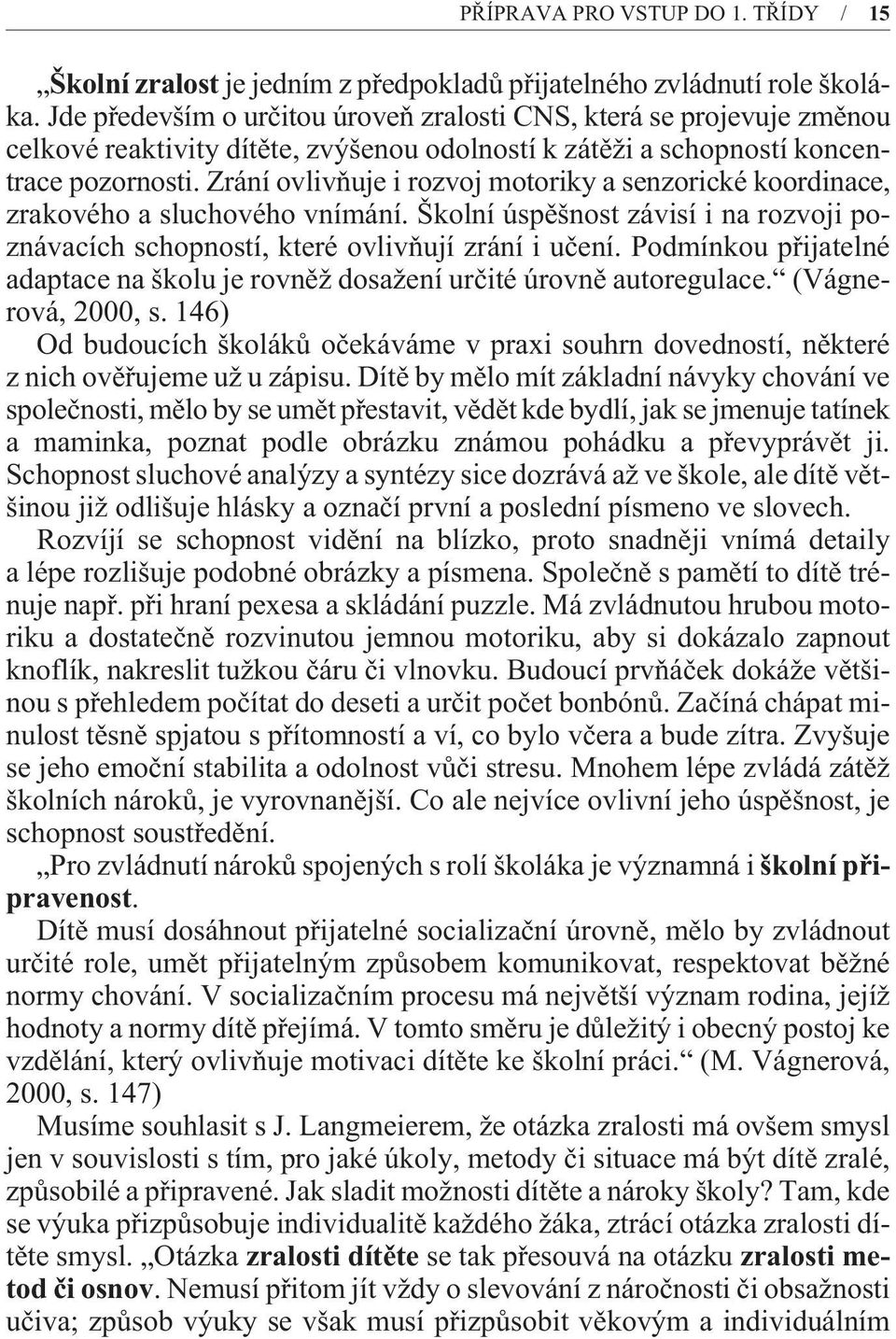 Zrání ovlivòuje i rozvoj motoriky a senzorické koordinace, zrakového a sluchového vnímání. Školní úspìšnost závisí i na rozvoji poznávacích schopností, které ovlivòují zrání i uèení.