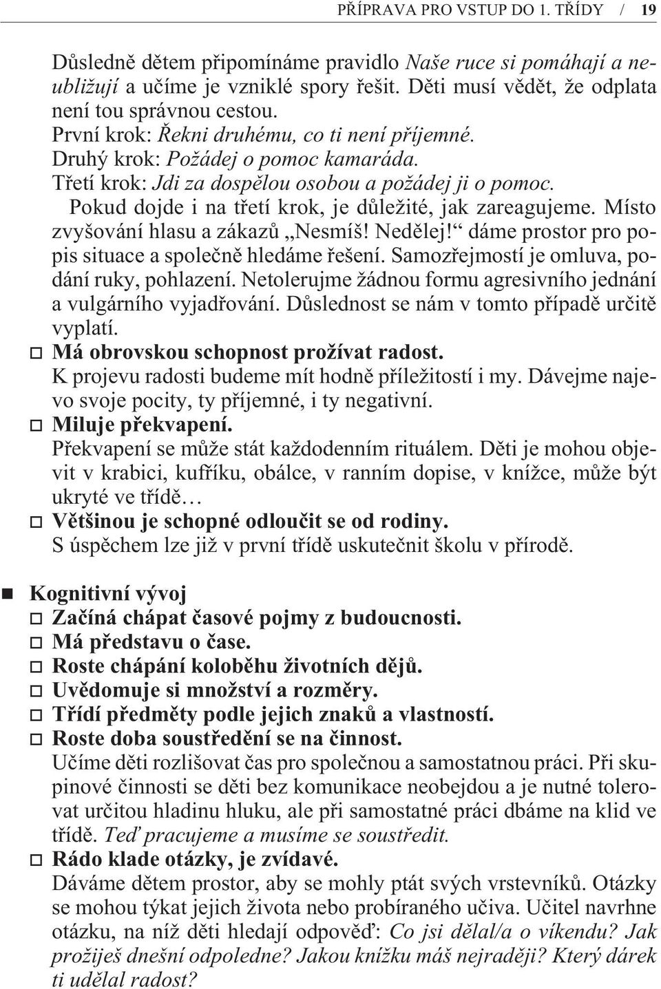 Pokud dojde i na tøetí krok, je dùležité, jak zareagujeme. Místo zvyšování hlasu a zákazù Nesmíš! Nedìlej! dáme prostor pro popis situace a spoleènì hledáme øešení.