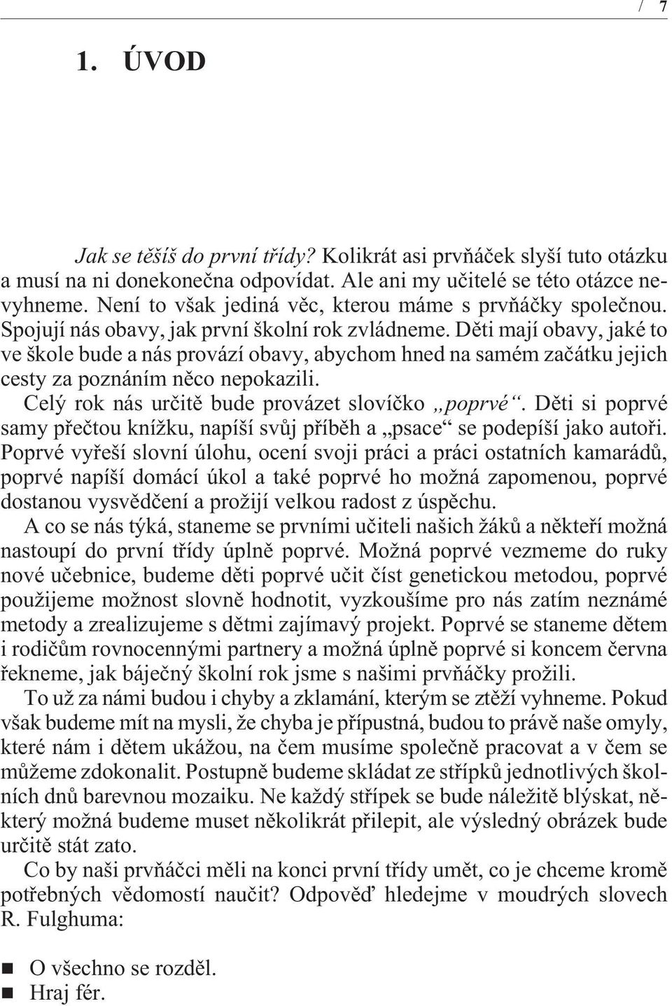 Dìti mají obavy, jaké to ve škole bude a nás provází obavy, abychom hned na samém zaèátku jejich cesty za poznáním nìco nepokazili. Celý rok nás urèitì bude provázet slovíèko poprvé.