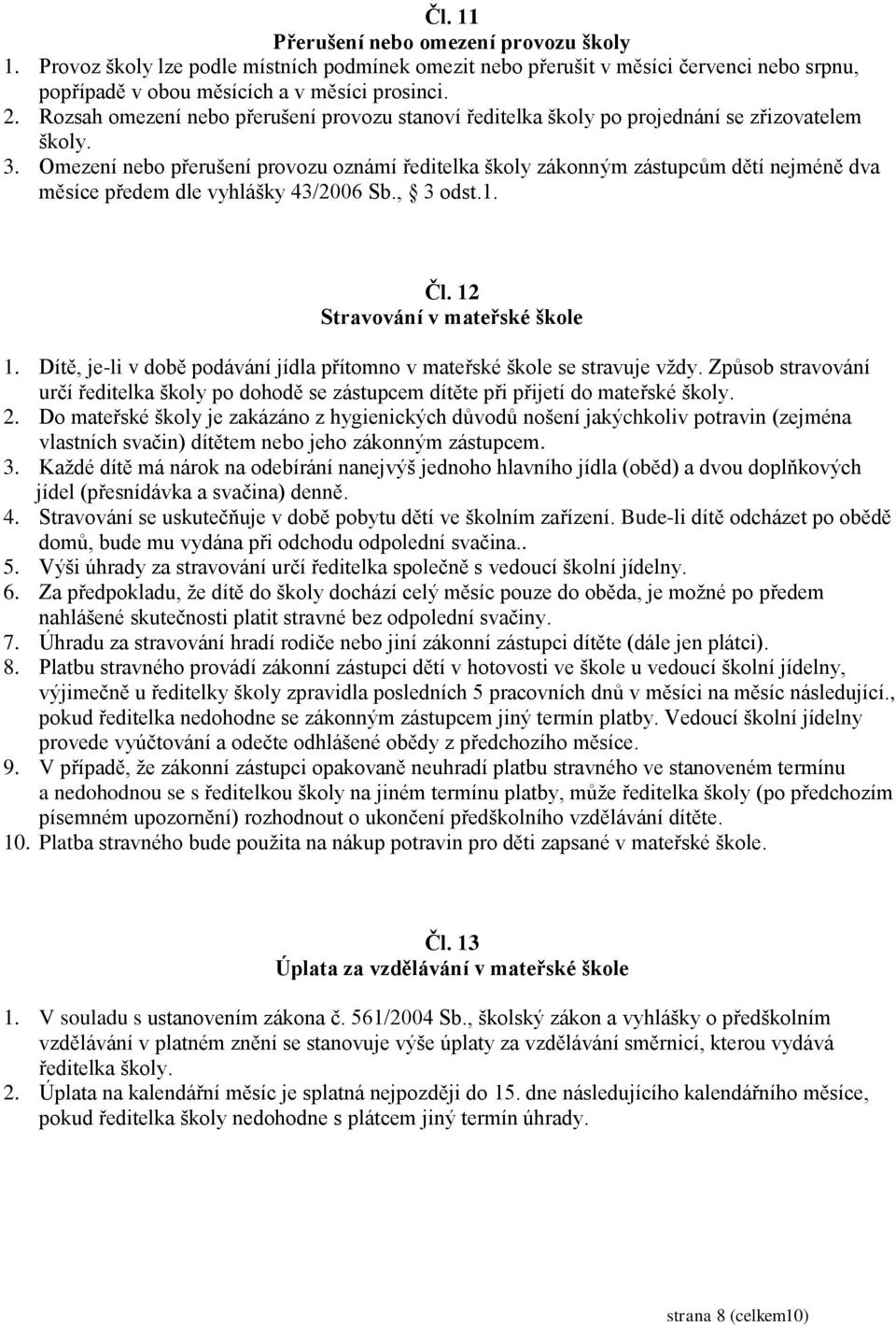 Omezení nebo přerušení provozu oznámí ředitelka školy zákonným zástupcům dětí nejméně dva měsíce předem dle vyhlášky 43/2006 Sb., 3 odst.1. Čl. 12 Stravování v mateřské škole 1.