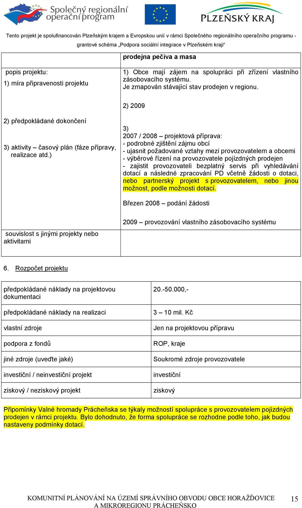 ) 3) 2007 / 2008 projektová příprava: - podrobné zjištění zájmu obcí - ujasnit požadované vztahy mezi provozovatelem a obcemi - výběrové řízení na provozovatele pojízdných prodejen - zajistit