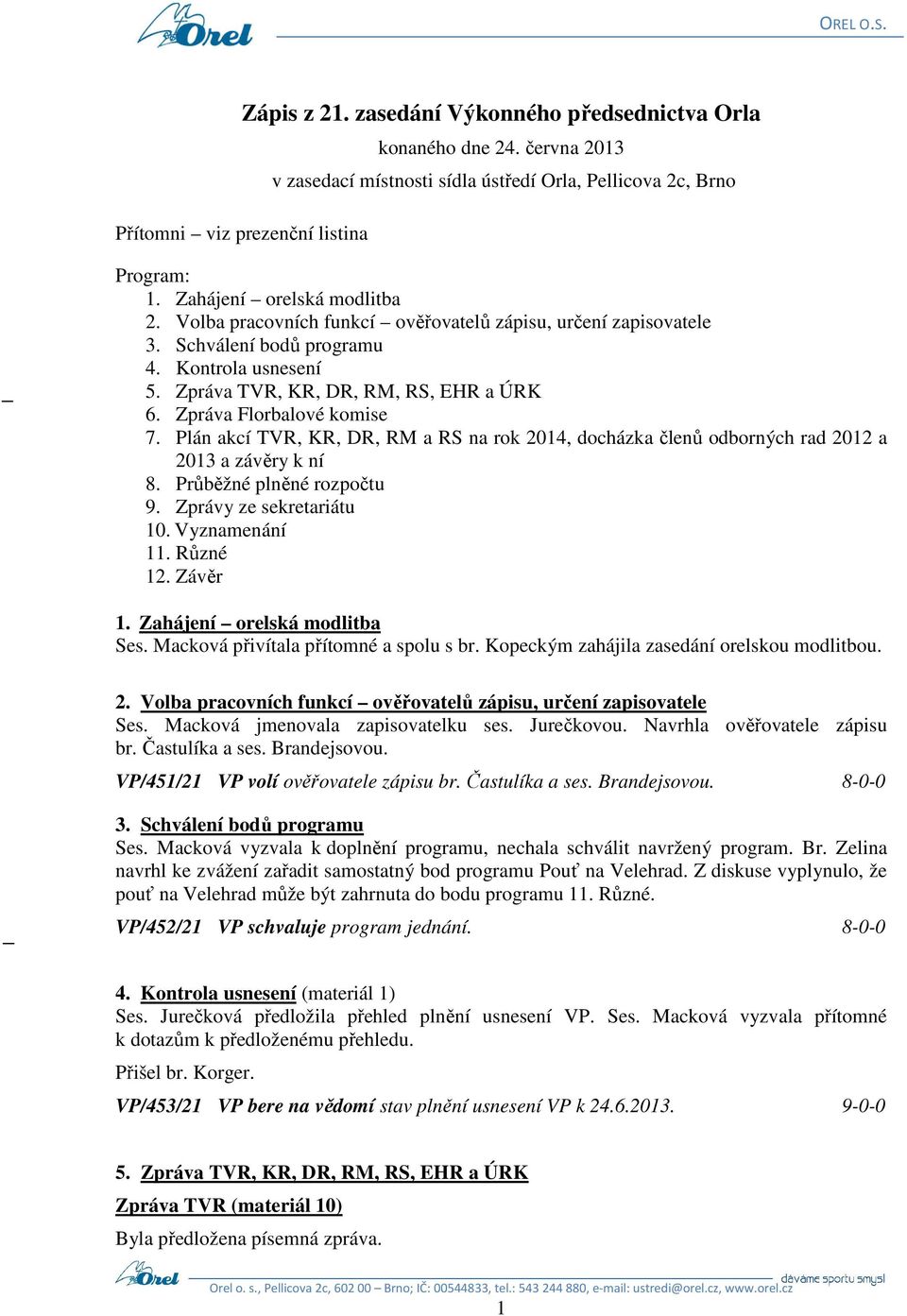 Zpráva Florbalové komise 7. Plán akcí TVR, KR, DR, RM a RS na rok 2014, docházka členů odborných rad 2012 a 2013 a závěry k ní 8. Průběžné plněné rozpočtu 9. Zprávy ze sekretariátu 10. Vyznamenání 11.